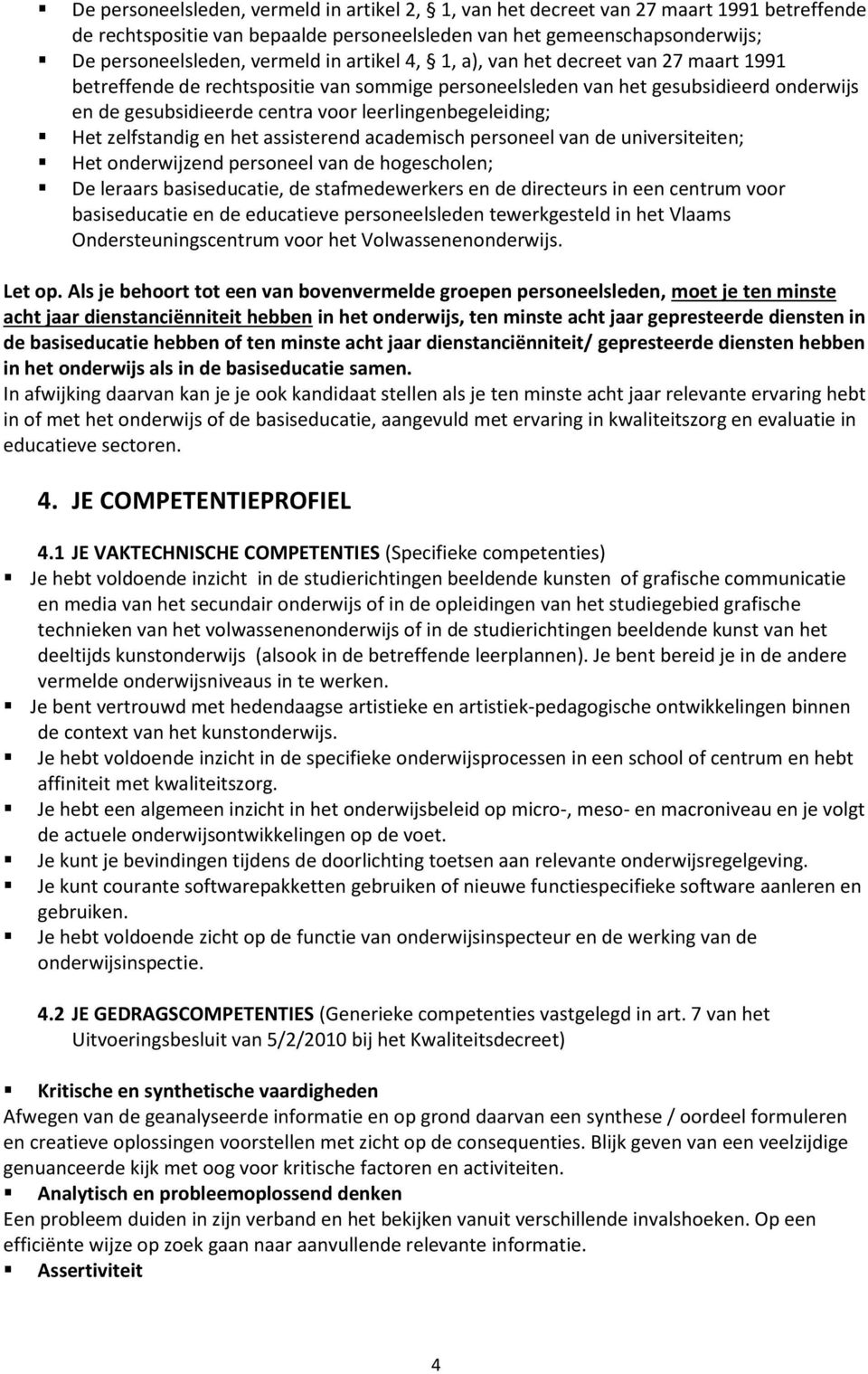 Het zelfstandig en het assisterend academisch personeel van de universiteiten; Het onderwijzend personeel van de hogescholen; De leraars basiseducatie, de stafmedewerkers en de directeurs in een