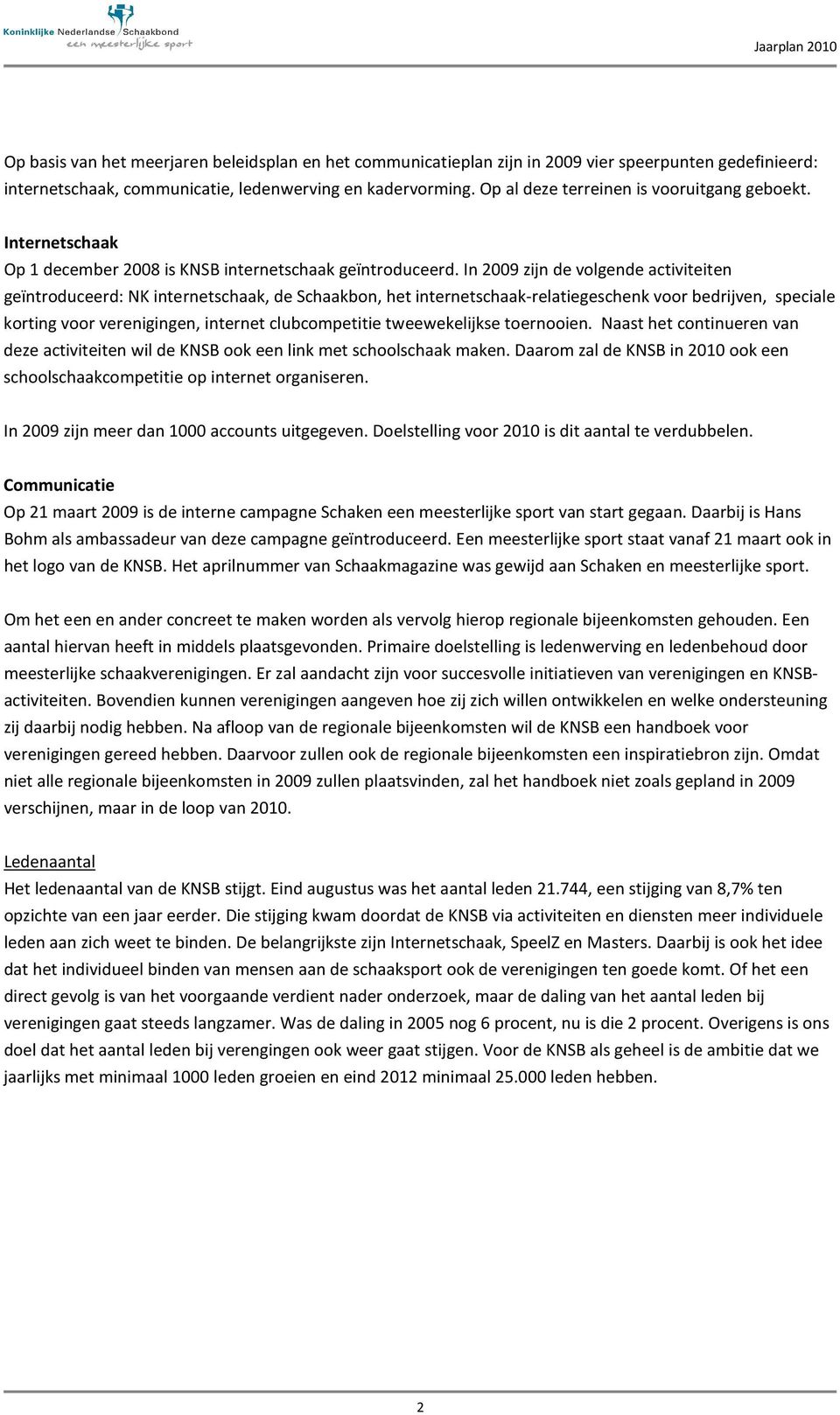 In 2009 zijn de volgende activiteiten geïntroduceerd: NK internetschaak, de Schaakbon, het internetschaak-relatiegeschenk voor bedrijven, speciale korting voor verenigingen, internet clubcompetitie