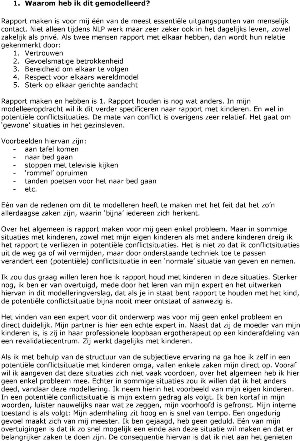 Gevoelsmatige betrokkenheid 3. Bereidheid om elkaar te volgen 4. Respect voor elkaars wereldmodel 5. Sterk op elkaar gerichte aandacht Rapport maken en hebben is 1. Rapport houden is nog wat anders.