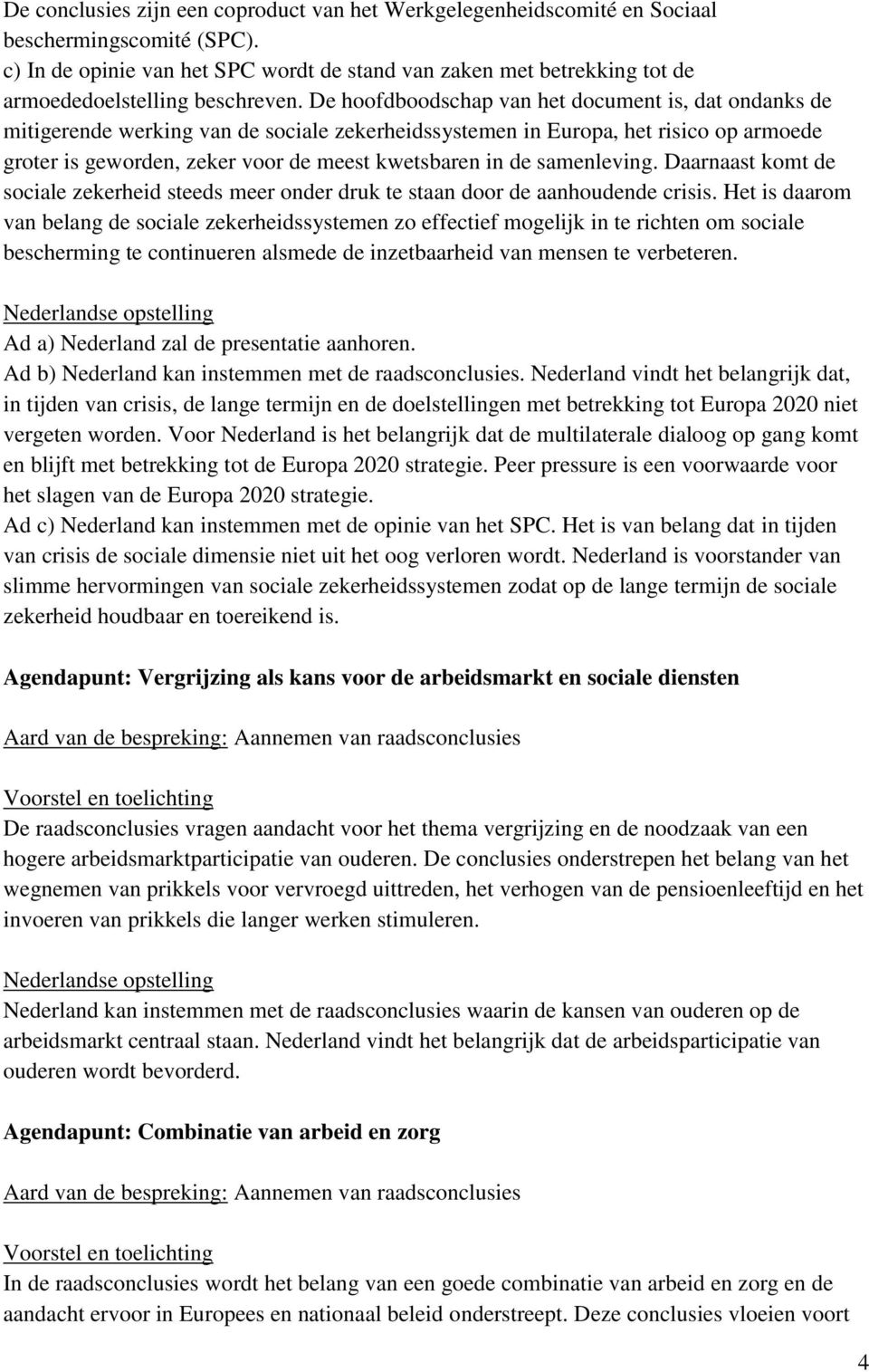 De hoofdboodschap van het document is, dat ondanks de mitigerende werking van de sociale zekerheidssystemen in Europa, het risico op armoede groter is geworden, zeker voor de meest kwetsbaren in de