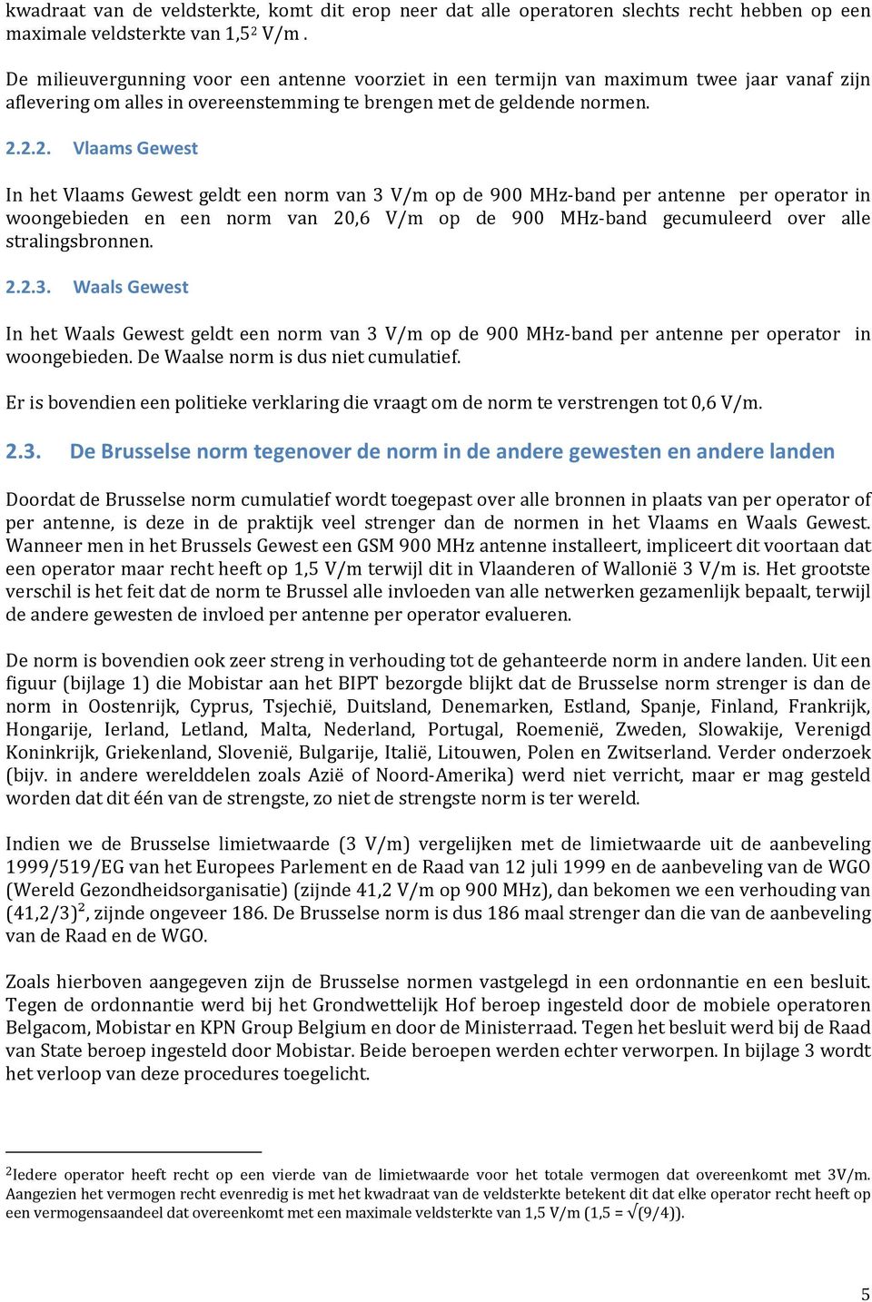 2.2. Vlaams Gewest In het Vlaams Gewest geldt een norm van 3 V/m op de 900 MHz-band per antenne per operator in woongebieden en een norm van 20,6 V/m op de 900 MHz-band gecumuleerd over alle