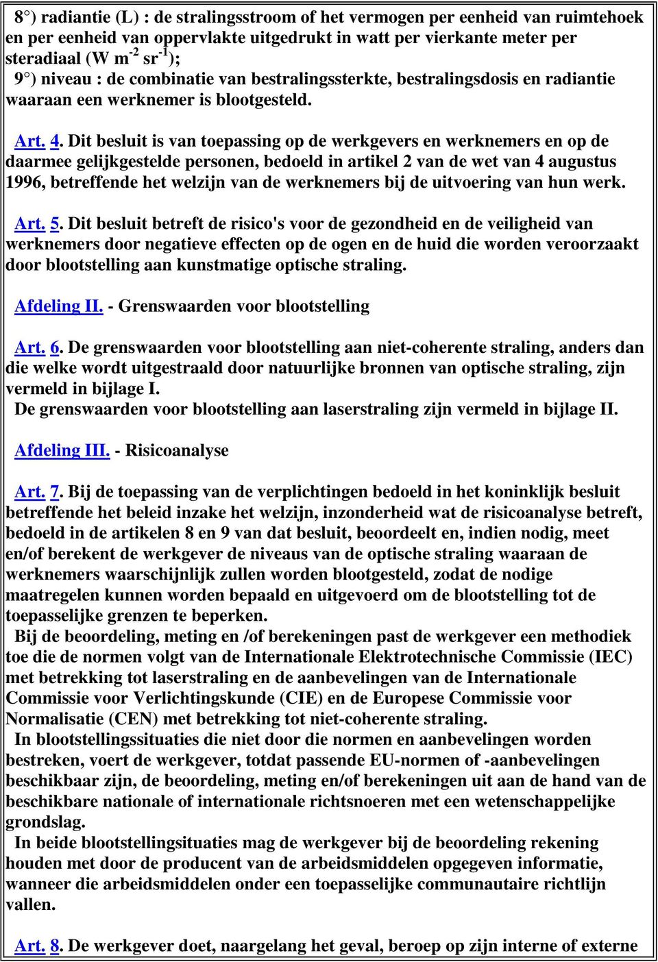 Dit besluit is van toepassing op de werkgevers en werknemers en op de daarmee gelijkgestelde personen, bedoeld in artikel 2 van de wet van 4 augustus 1996, betreffende het welzijn van de werknemers