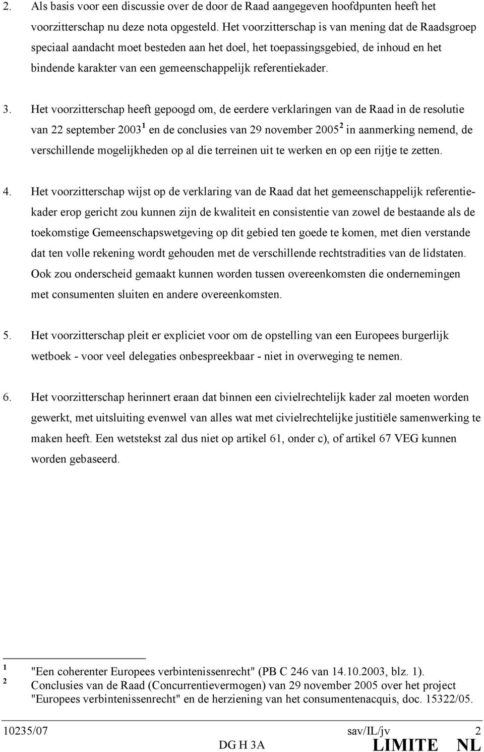 3. Het voorzitterschap heeft gepoogd om, de eerdere verklaringen van de Raad in de resolutie van 22 september 2003 en de conclusies van 29 november 2005 2 in aanmerking nemend, de verschillende