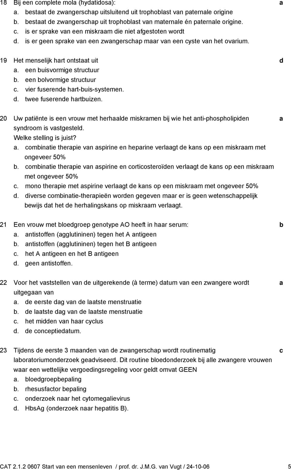 vier fuserene hrt-uis-systemen.. twee fuserene hrtuizen. 20 Uw ptiënte is een vrouw met herhle miskrmen ij wie het nti-phospholipien synroom is vstgestel. Welke stelling is juist?