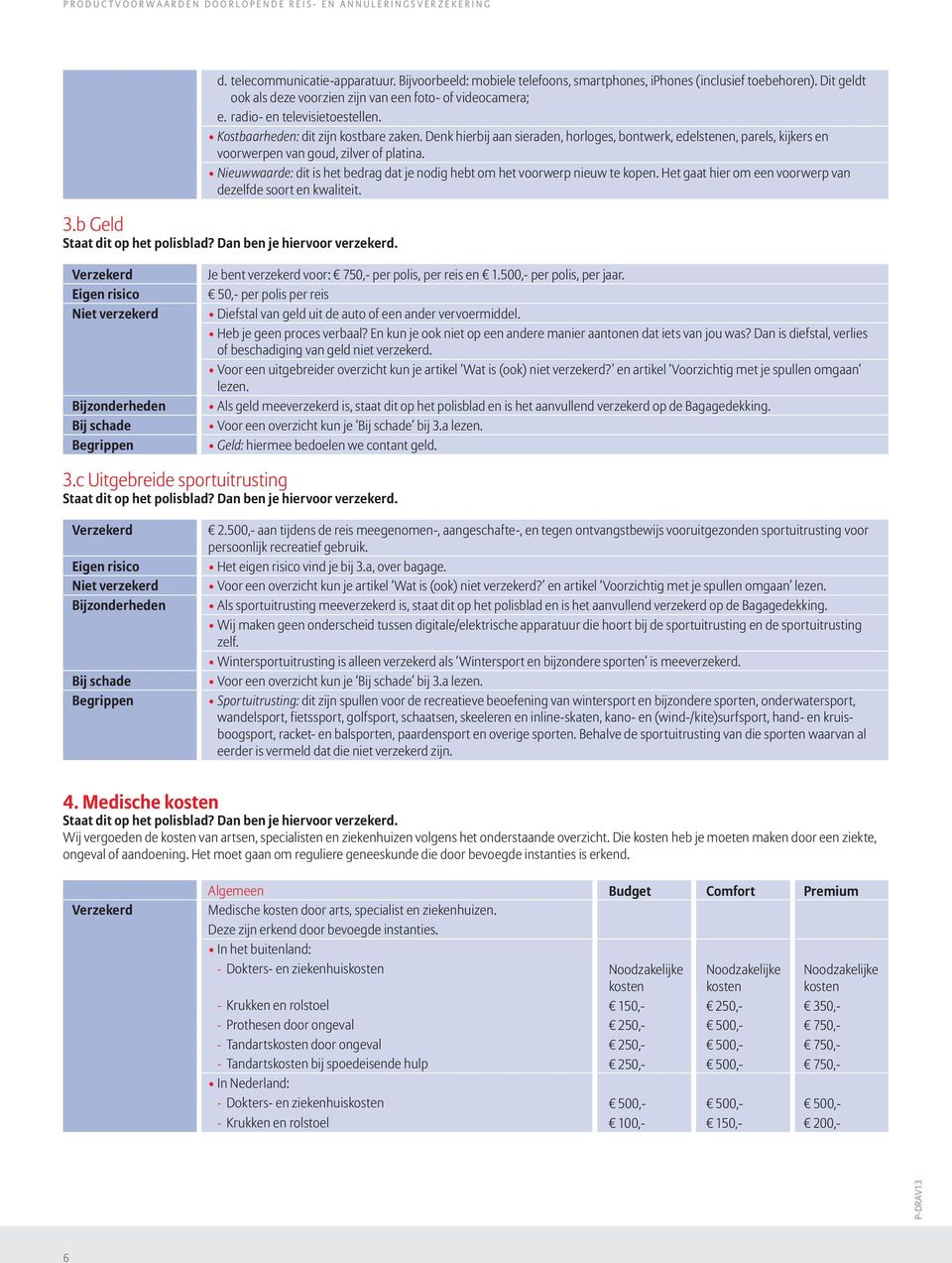 Nieuwwaarde: dit is het bedrag dat je nodig hebt om het voorwerp nieuw te kopen. Het gaat hier om een voorwerp van dezelfde soort en kwaliteit. 3.