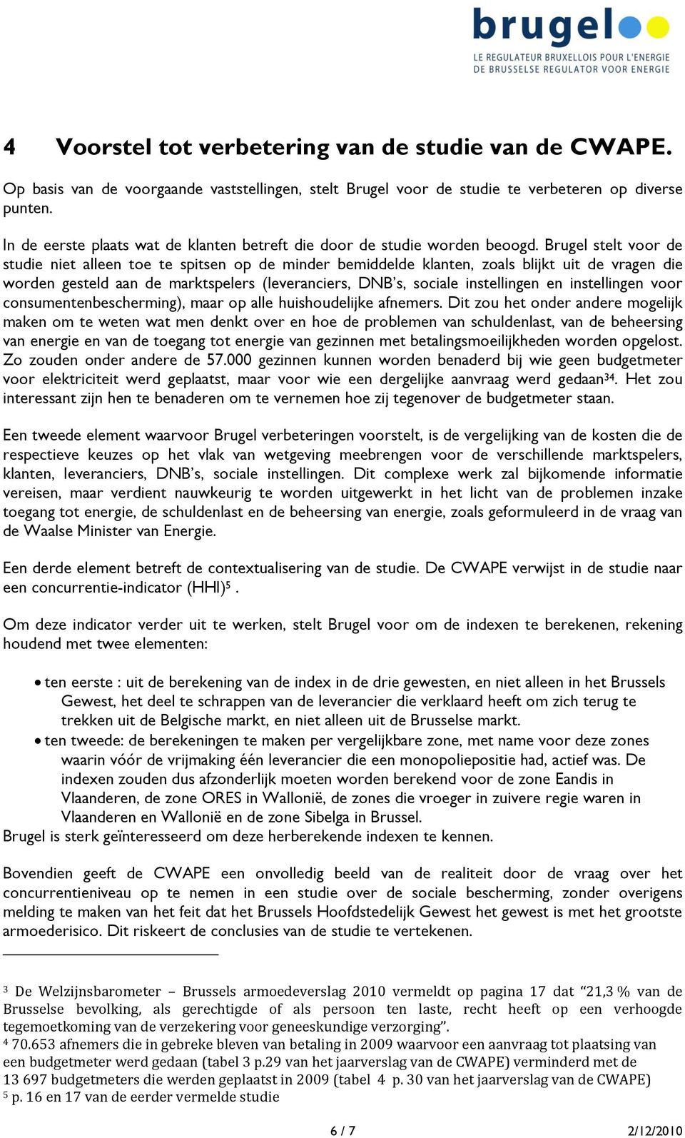 Brugel stelt voor de studie niet alleen toe te spitsen op de minder bemiddelde klanten, zoals blijkt uit de vragen die worden gesteld aan de marktspelers (leveranciers, DNB s, sociale instellingen en