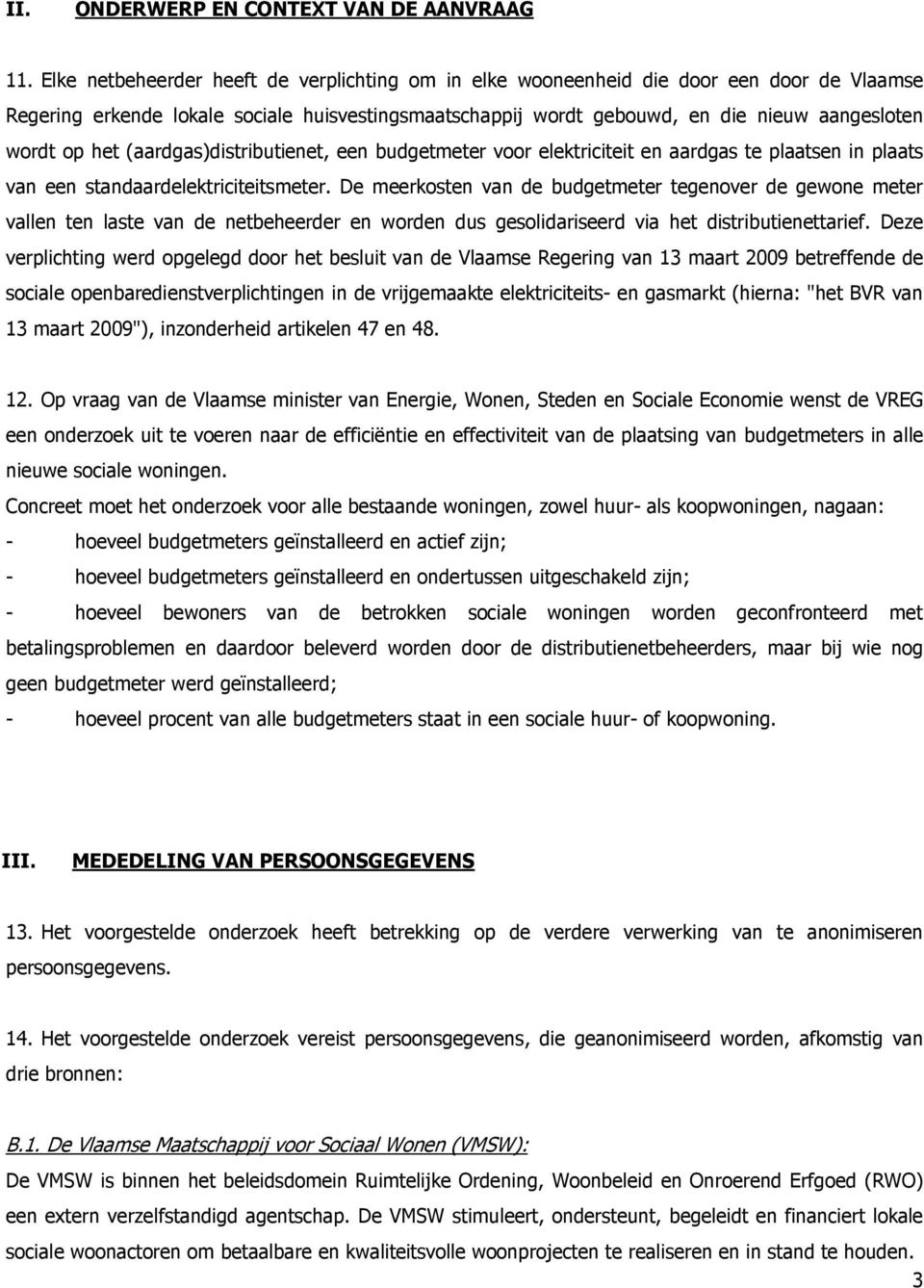 het (aardgas)distributienet, een budgetmeter voor elektriciteit en aardgas te plaatsen in plaats van een standaardelektriciteitsmeter.