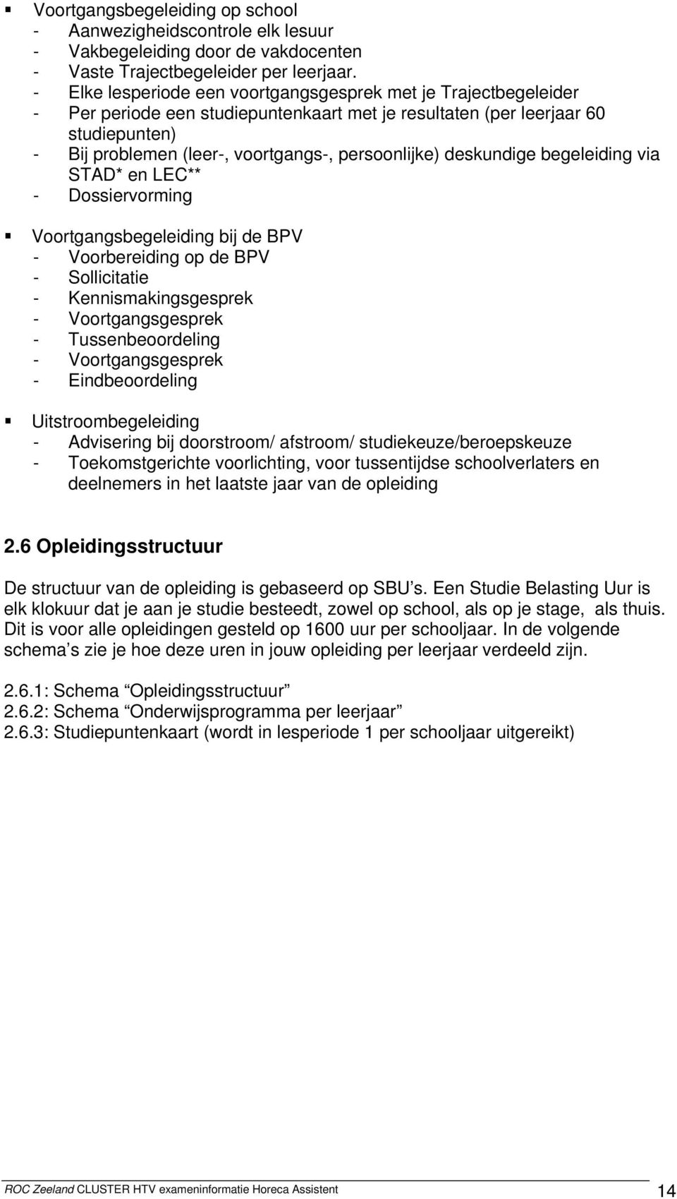 persoonlijke) deskundige begeleiding via STAD* en LEC** - Dossiervorming Voortgangsbegeleiding bij de BPV - Voorbereiding op de BPV - Sollicitatie - Kennismakingsgesprek - Voortgangsgesprek -