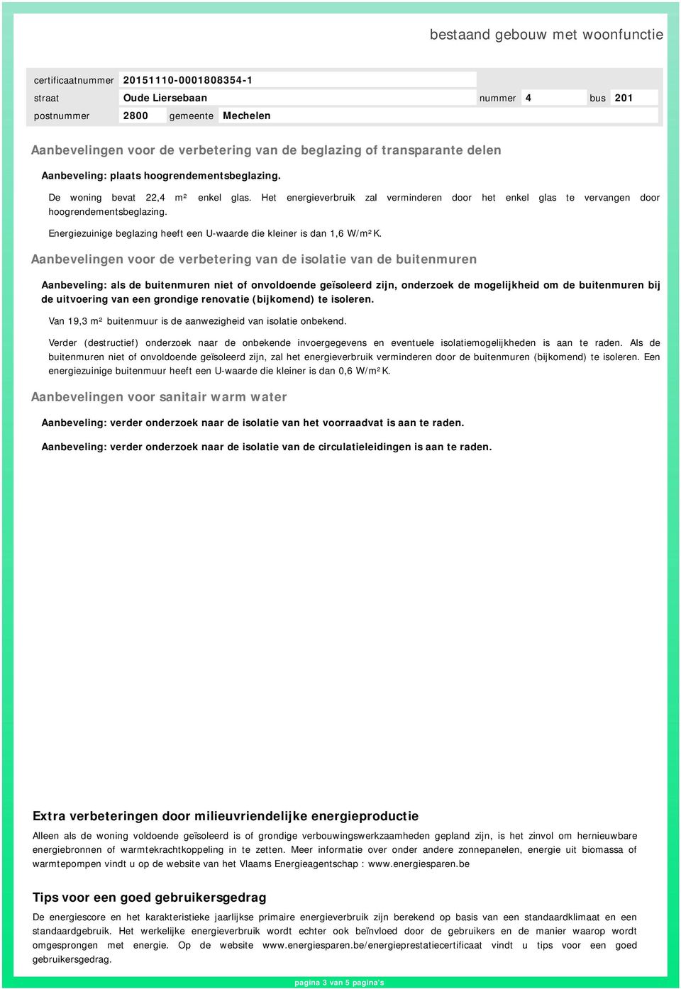 Aanbevelingen voor de verbetering van de isolatie van de buitenmuren Aanbeveling: als de buitenmuren niet of onvoldoende geïsoleerd zijn, onderzoek de mogelijkheid om de buitenmuren bij de uitvoering