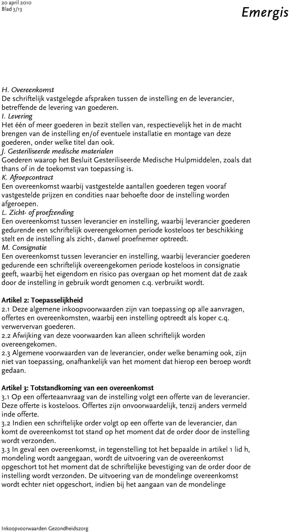 J. Gesteriliseerde medische materialen Goederen waarop het Besluit Gesteriliseerde Medische Hulpmiddelen, zoals dat thans of in de toekomst van toepassing is. K.