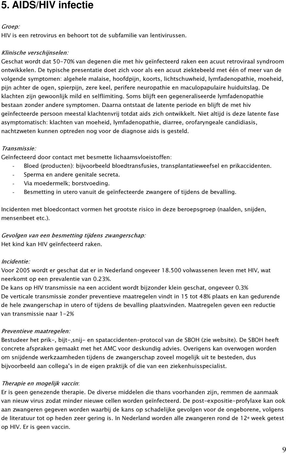 De typische presentatie doet zich voor als een acuut ziektebeeld met één of meer van de volgende symptomen: algehele malaise, hoofdpijn, koorts, lichtschuwheid, lymfadenopathie, moeheid, pijn achter