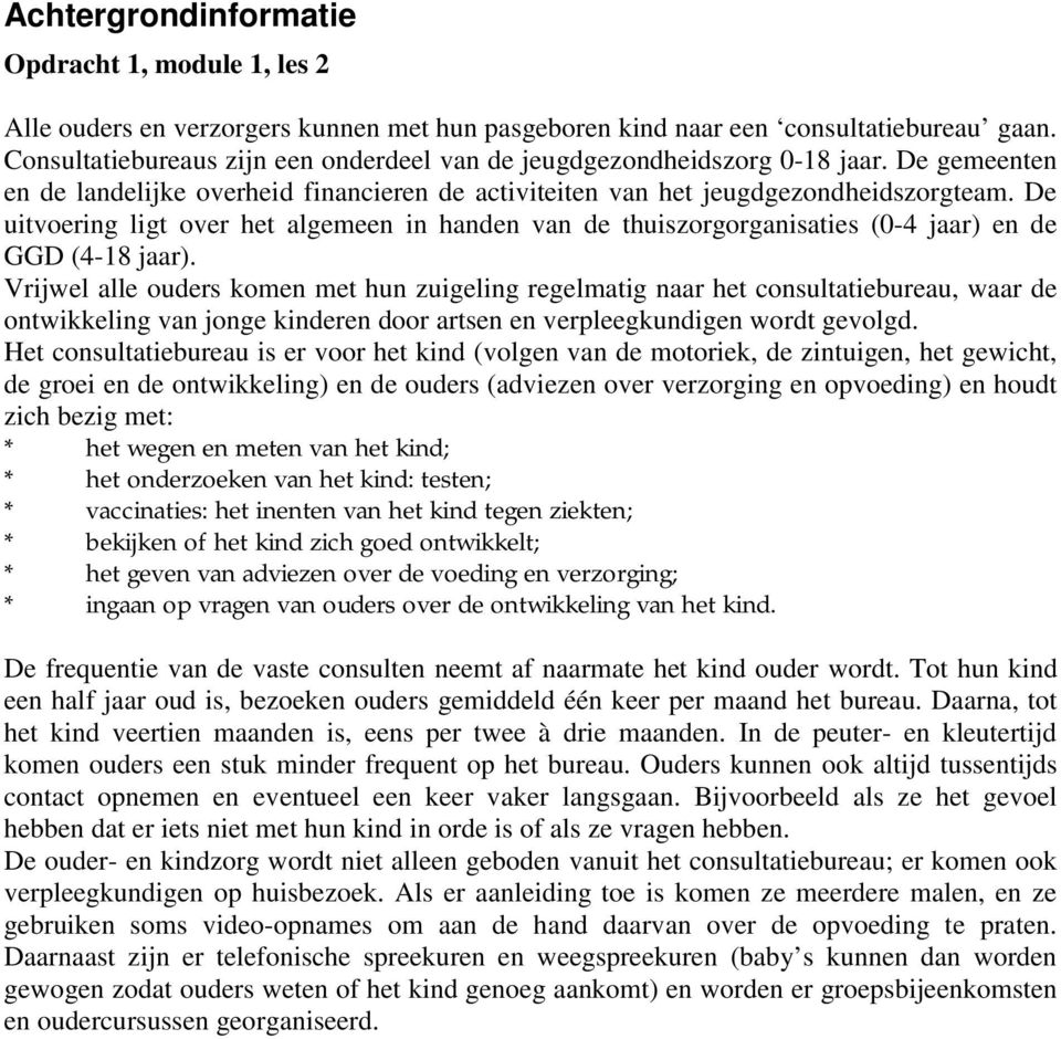 De uitvoering ligt over het algemeen in handen van de thuiszorgorganisaties (0-4 jaar) en de GGD (4-18 jaar).