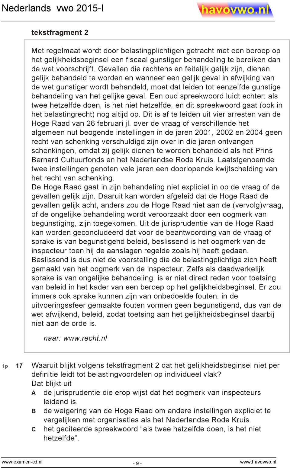 behandeling van het gelijke geval. Een oud spreekwoord luidt echter: als twee hetzelfde doen, is het niet hetzelfde, en dit spreekwoord gaat (ook in het belastingrecht) nog altijd op.