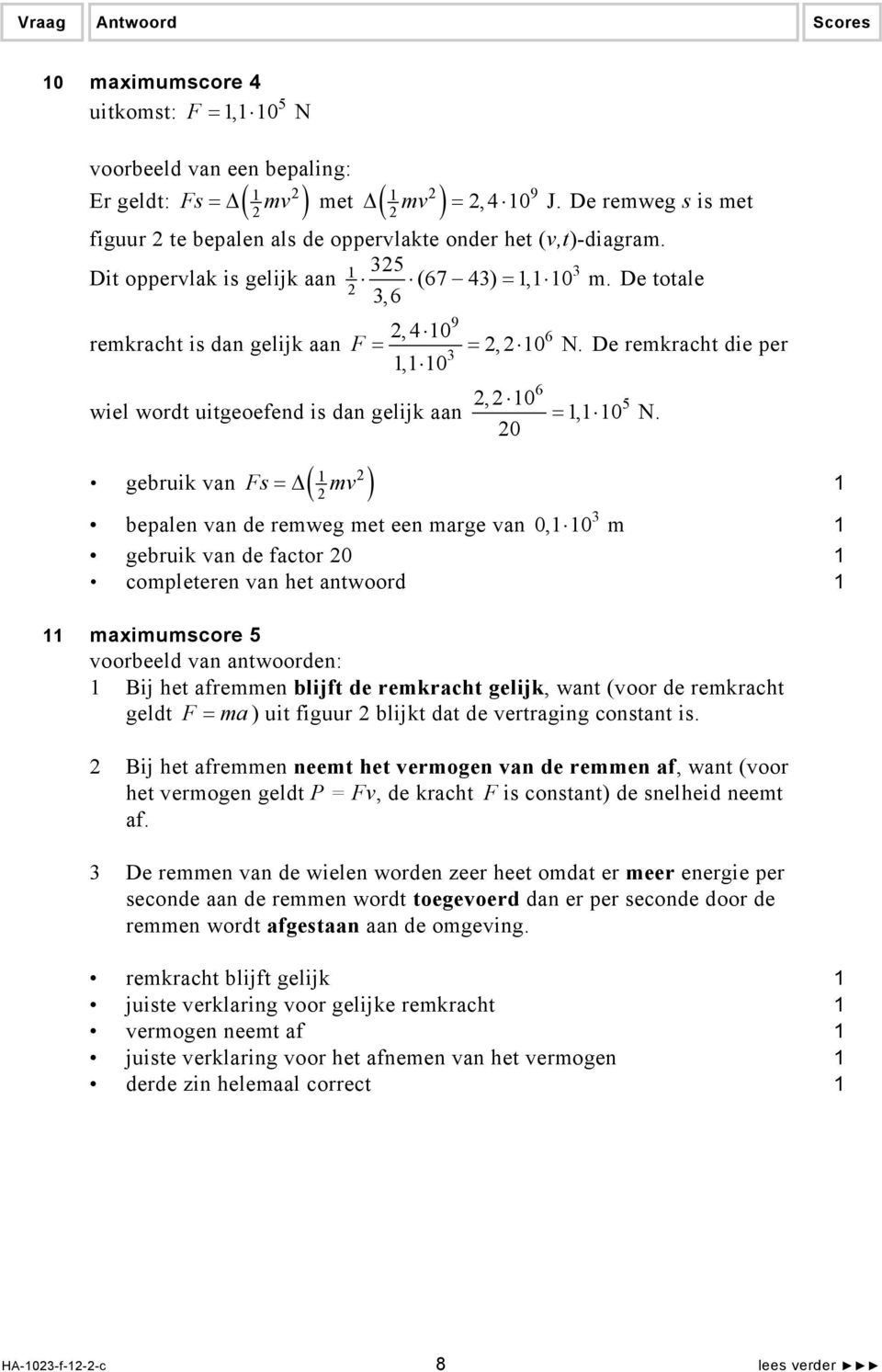 0 gebruik van Fs ( mv ) = bepalen van de remweg met een marge van 0, 0 m gebruik van de factor 0 completeren van het antwoord maximumscore voorbeeld van antwoorden: Bij het afremmen blijft de