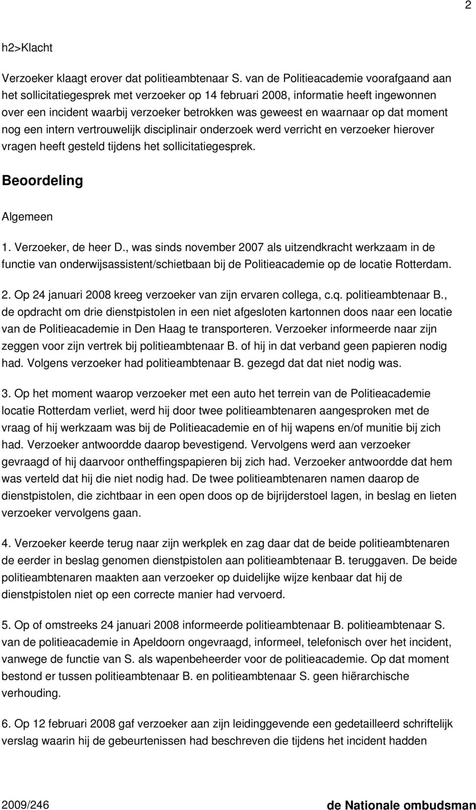 dat moment nog een intern vertrouwelijk disciplinair onderzoek werd verricht en verzoeker hierover vragen heeft gesteld tijdens het sollicitatiegesprek. Beoordeling Algemeen 1. Verzoeker, de heer D.