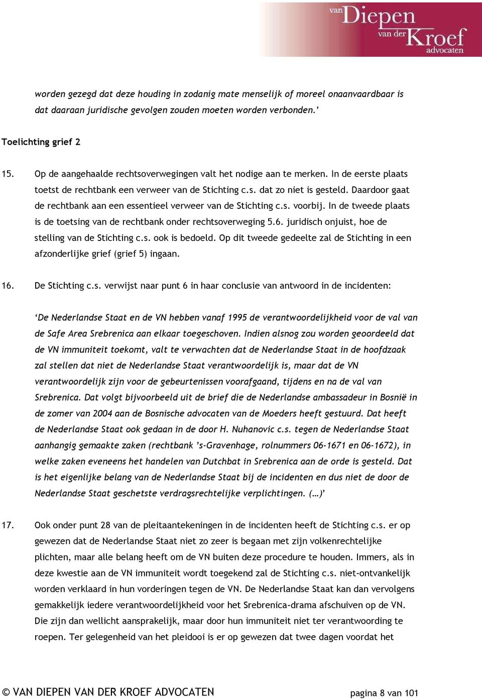 Daardoor gaat de rechtbank aan een essentieel verweer van de Stichting c.s. voorbij. In de tweede plaats is de toetsing van de rechtbank onder rechtsoverweging 5.6.