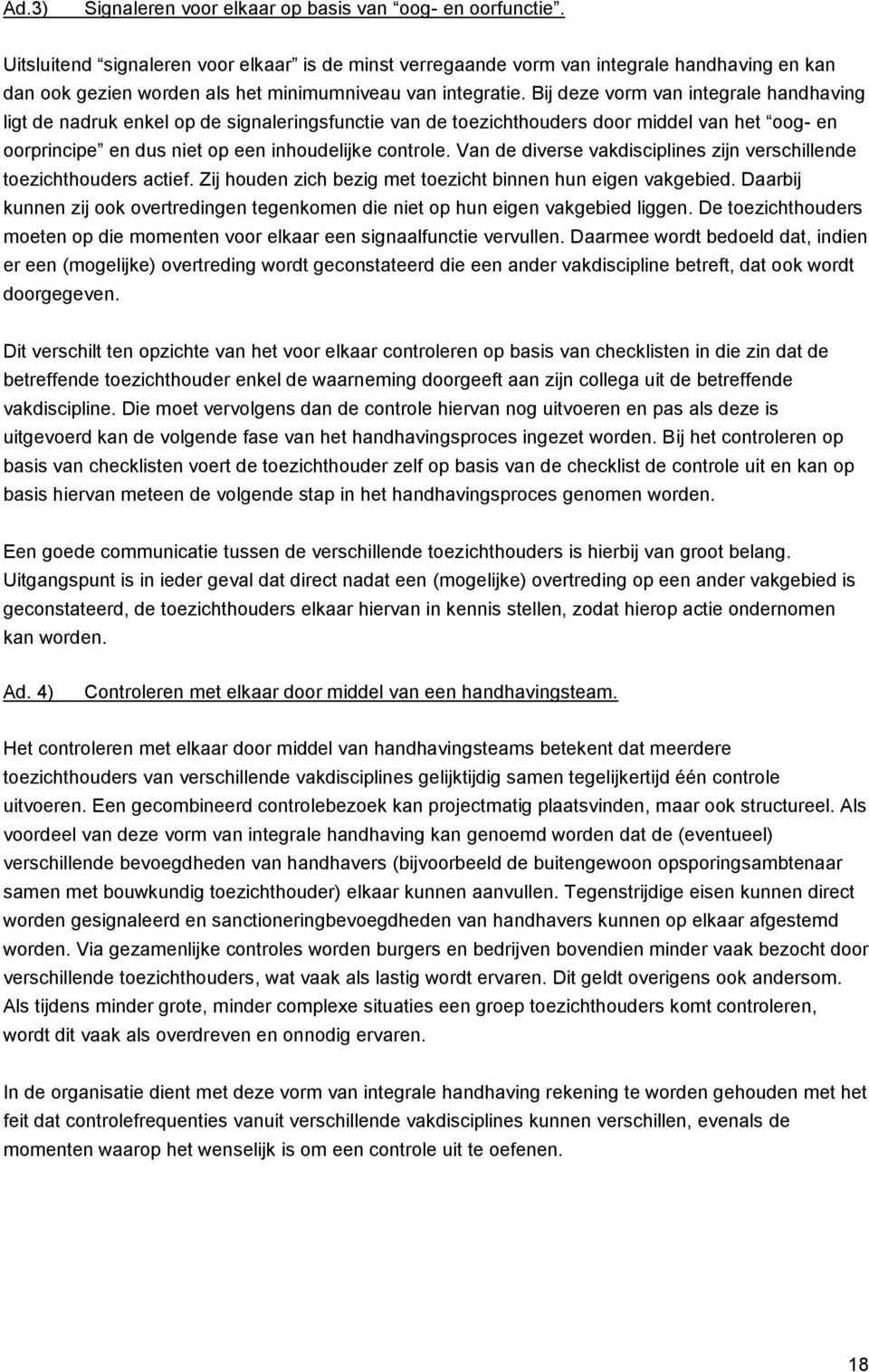 Bij deze vorm van integrale handhaving ligt de nadruk enkel op de signaleringsfunctie van de toezichthouders door middel van het oog- en oorprincipe en dus niet op een inhoudelijke controle.