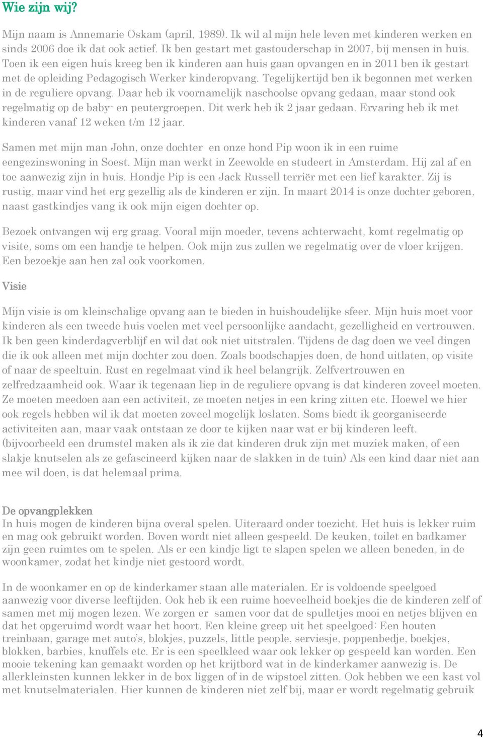 Toen ik een eigen huis kreeg ben ik kinderen aan huis gaan opvangen en in 2011 ben ik gestart met de opleiding Pedagogisch Werker kinderopvang.