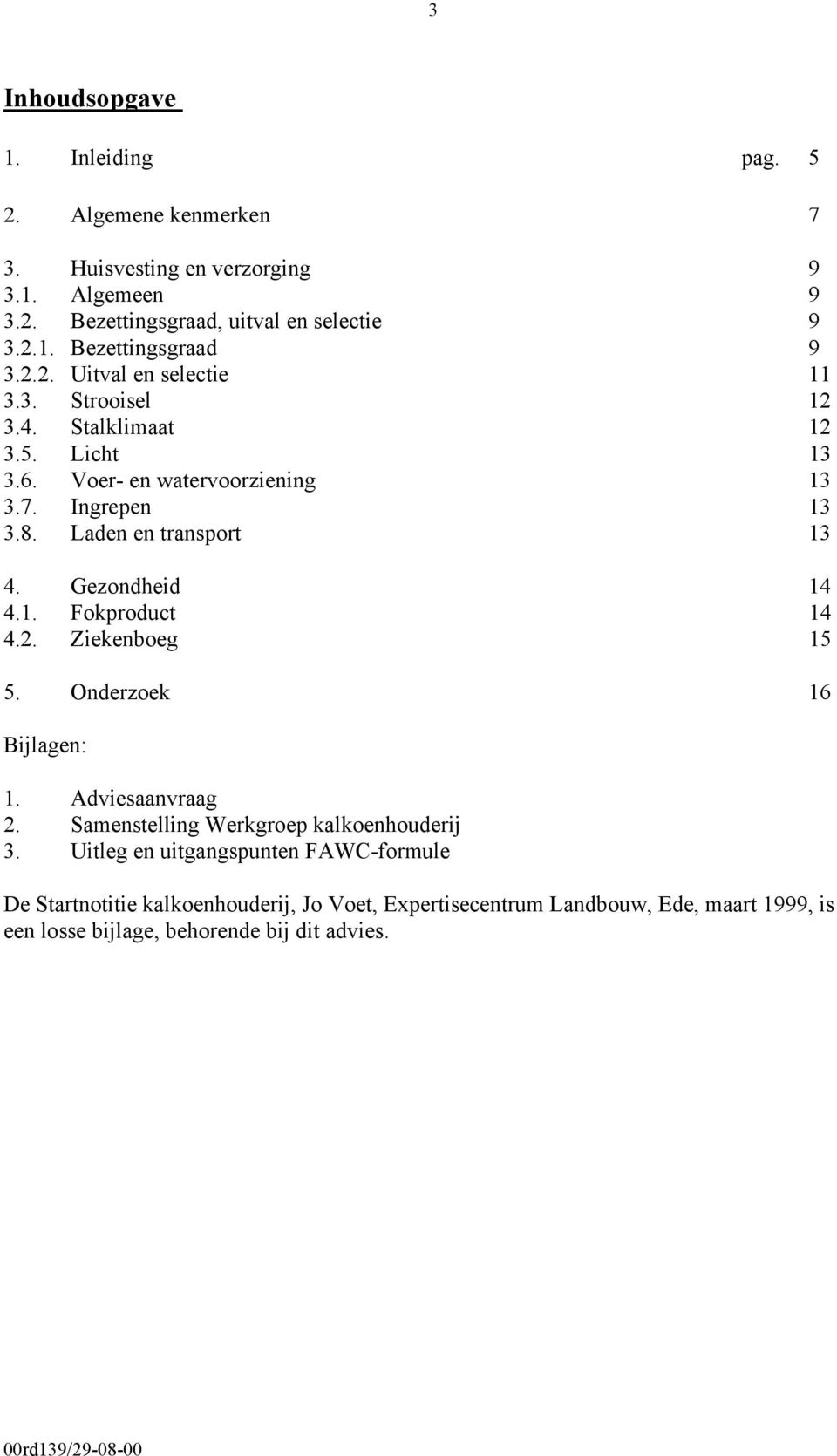 Gezondheid 14 4.1. Fokproduct 14 4.2. Ziekenboeg 15 5. Onderzoek 16 Bijlagen: 1. Adviesaanvraag 2. Samenstelling Werkgroep kalkoenhouderij 3.