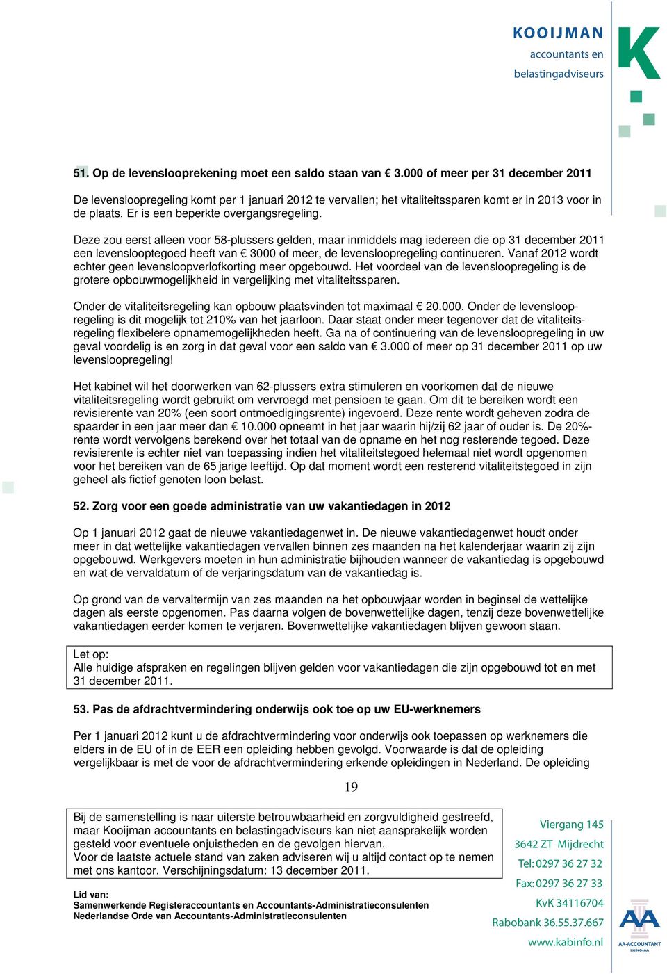 Deze zou eerst alleen voor 58-plussers gelden, maar inmiddels mag iedereen die op 31 december 2011 een levenslooptegoed heeft van 3000 of meer, de levensloopregeling continueren.