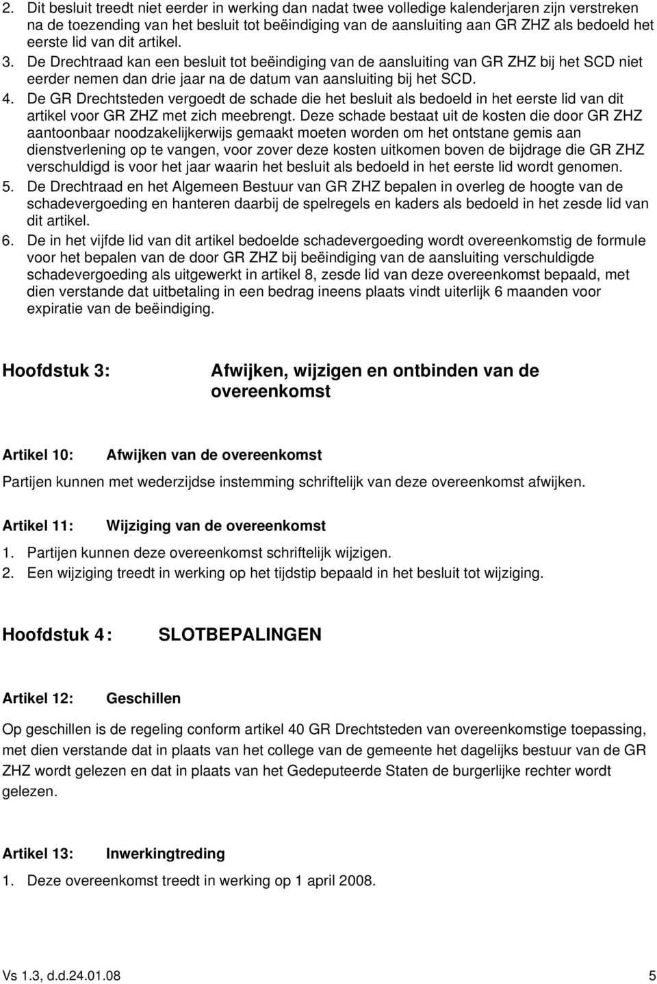 De GR Drechtsteden vergoedt de schade die het besluit als bedoeld in het eerste lid van dit artikel voor GR ZHZ met zich meebrengt.