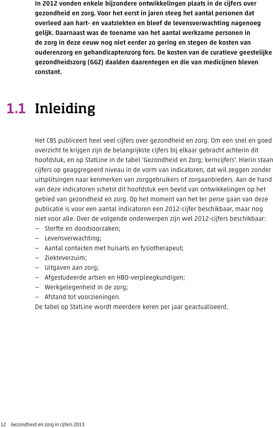 Daarnaast was de toename van het aantal werkzame personen in de zorg in deze eeuw nog niet eerder zo gering en stegen de kosten van ouderenzorg en gehandicaptenzorg fors.