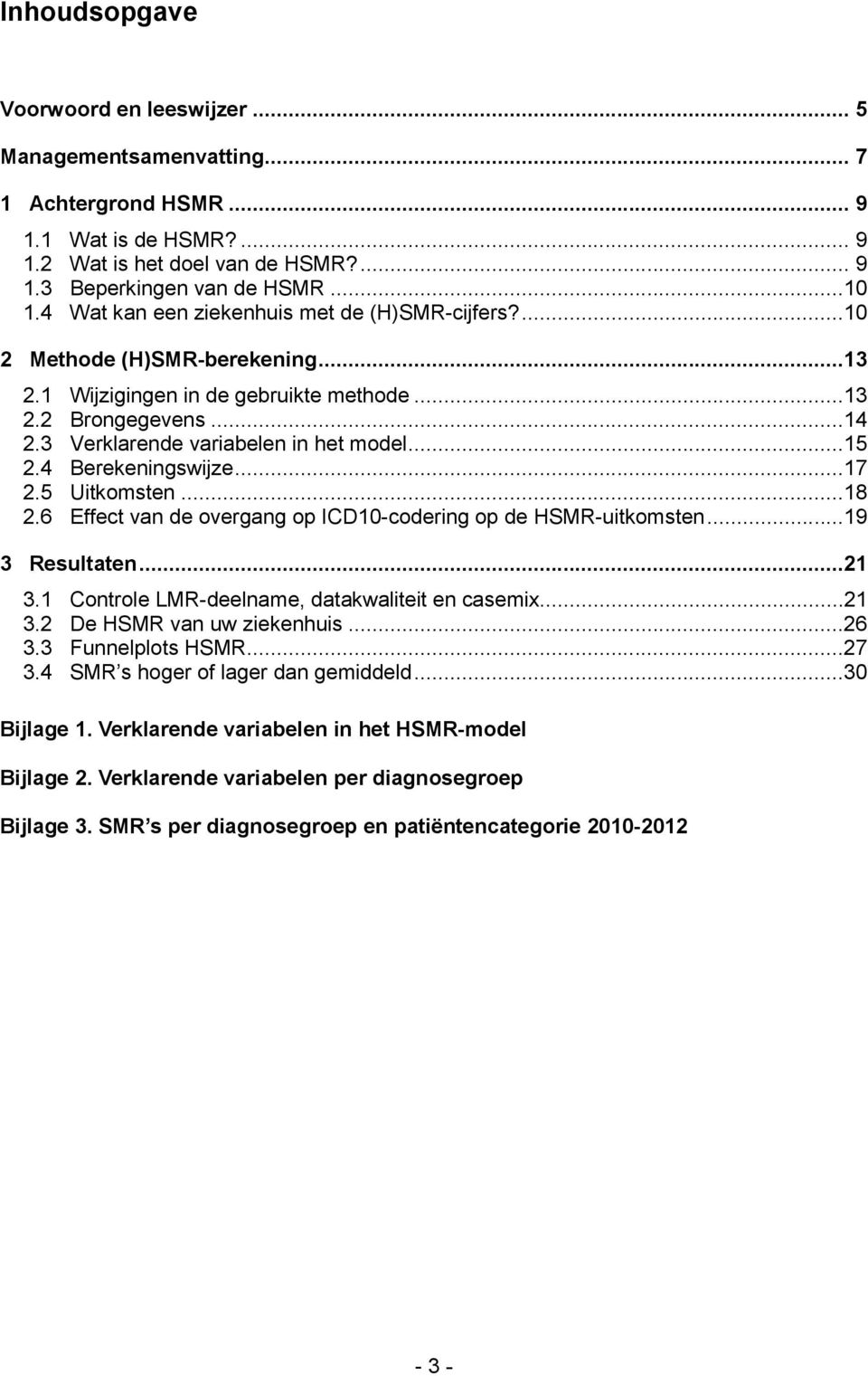 4 Berekeningswijze...17 2.5 Uitkomsten...18 2.6 Effect van de overgang op ICD10-codering op de HSMR-uitkomsten...19 3 Resultaten...21 3.1 Controle LMR-deelname, datakwaliteit en casemix...21 3.2 De HSMR van uw ziekenhuis.