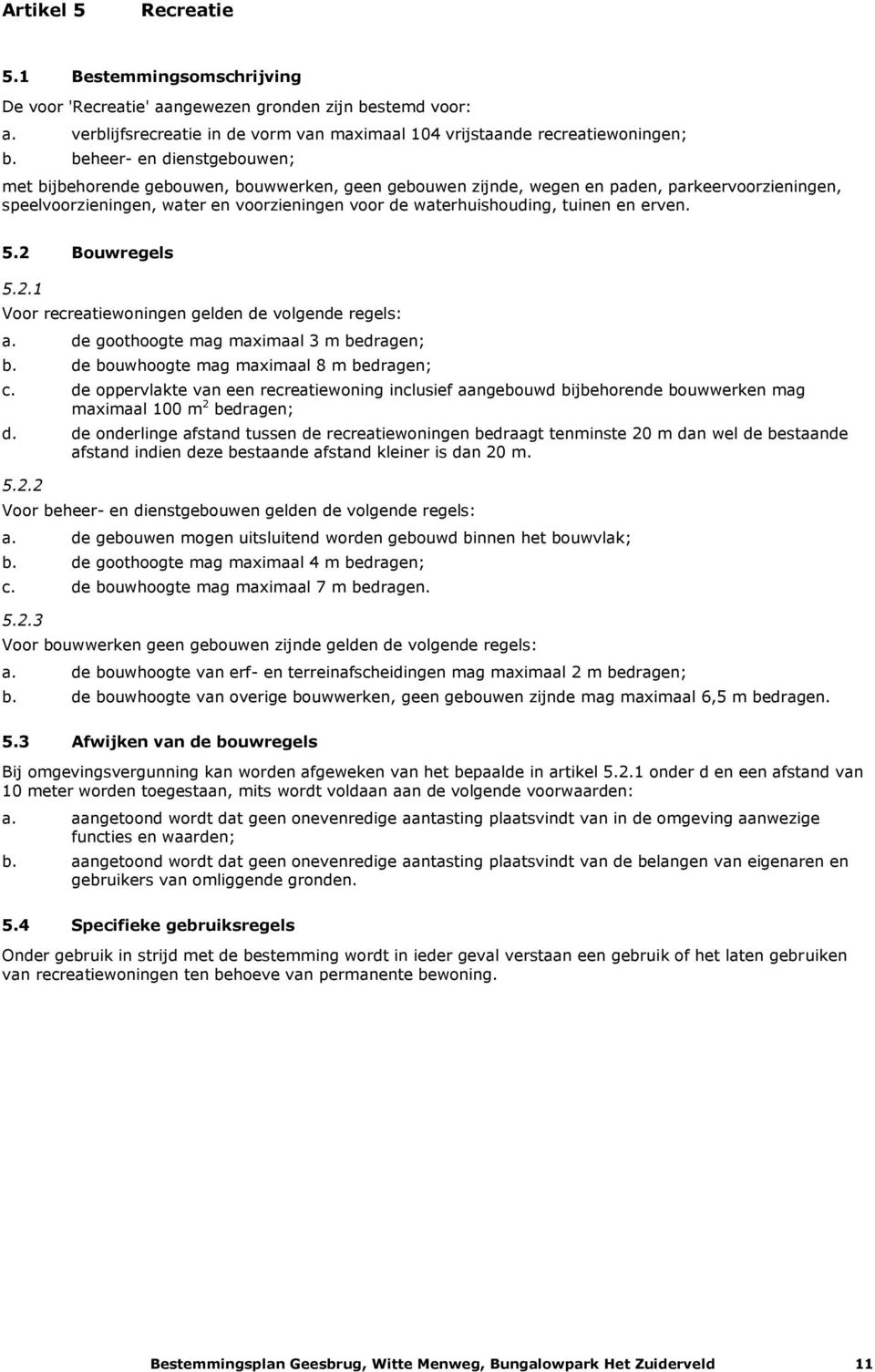 tuinen en erven. 5.2 Bouwregels 5.2.1 Voor recreatiewoningen gelden de volgende regels: a. de goothoogte mag maximaal 3 m bedragen; b. de bouwhoogte mag maximaal 8 m bedragen; c.