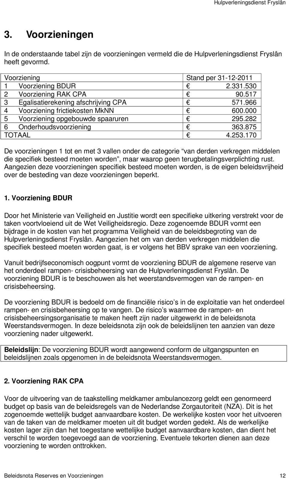 875 TOTAAL 4.253.170 De voorzieningen 1 tot en met 3 vallen onder de categorie van derden verkregen middelen die specifiek besteed moeten worden, maar waarop geen terugbetalingsverplichting rust.