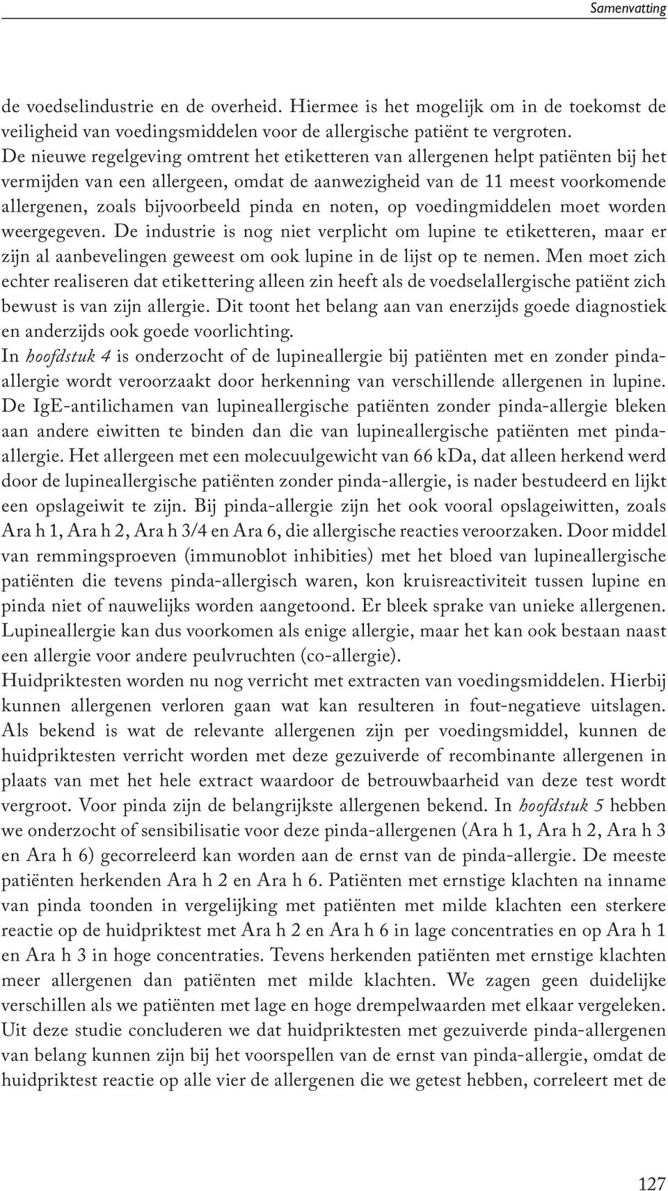 pinda en noten, op voedingmiddelen moet worden weergegeven. De industrie is nog niet verplicht om lupine te etiketteren, maar er zijn al aanbevelingen geweest om ook lupine in de lijst op te nemen.