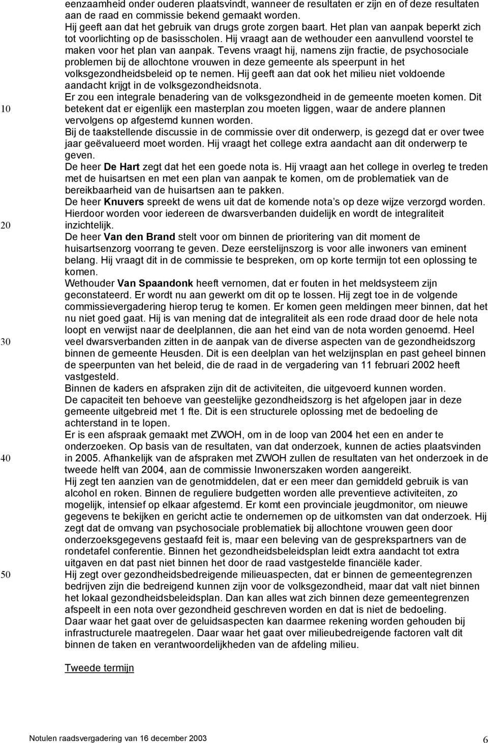 Tevens vraagt hij, namens zijn fractie, de psychosociale problemen bij de allochtone vrouwen in deze gemeente als speerpunt in het volksgezondheidsbeleid op te nemen.