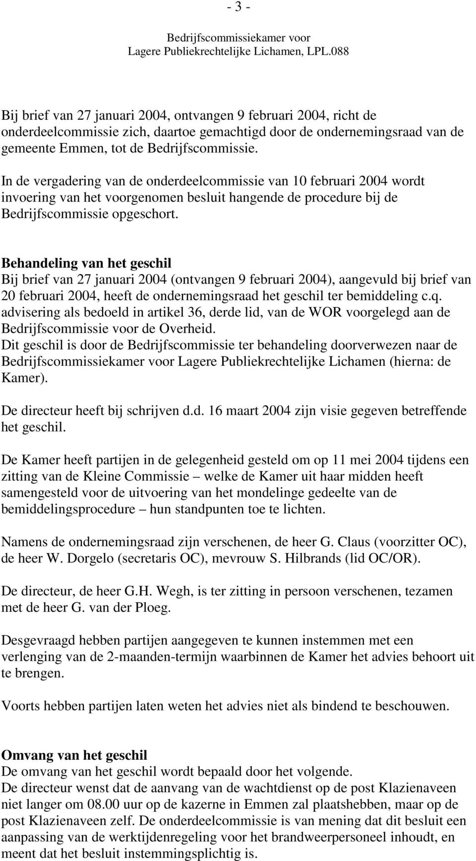 Behandeling van het geschil Bij brief van 27 januari 2004 (ontvangen 9 februari 2004), aangevuld bij brief van 20 februari 2004, heeft de ondernemingsraad het geschil ter bemiddeling c.q.