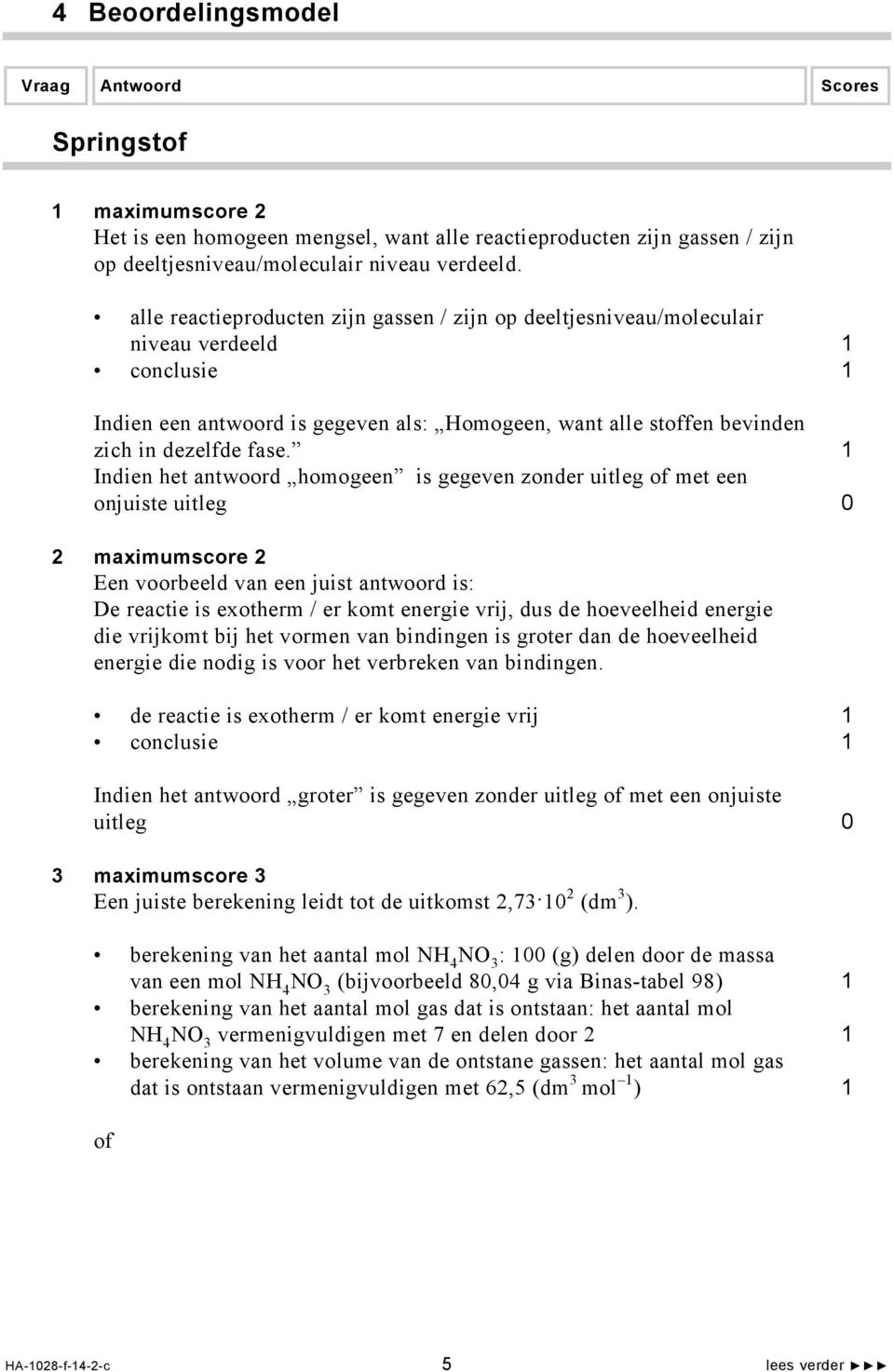 1 Indien het antwoord homogeen is gegeven zonder uitleg of met een onjuiste uitleg 0 2 maximumscore 2 Een voorbeeld van een juist antwoord is: De reactie is exotherm / er komt energie vrij, dus de