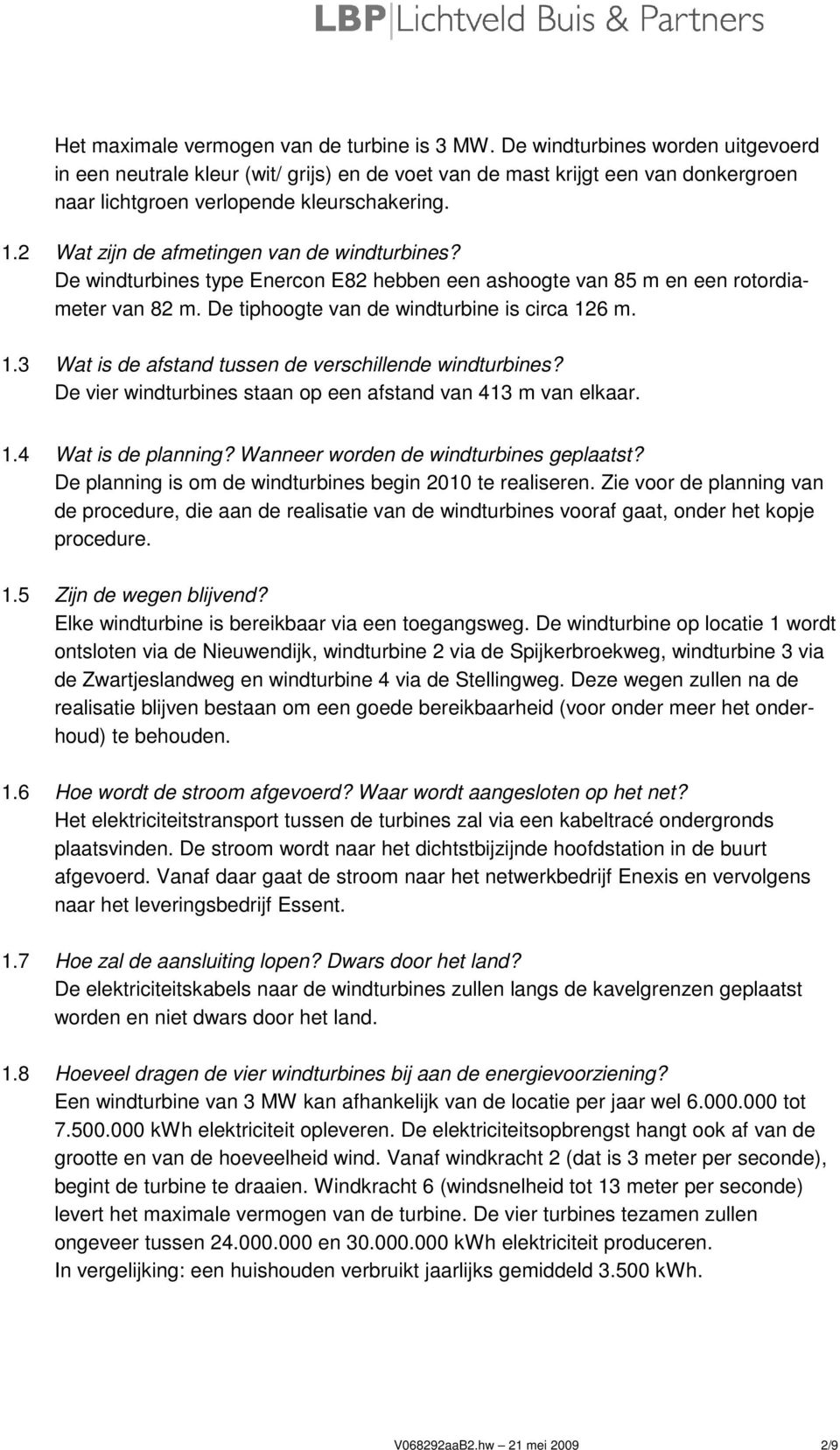 2 Wat zijn de afmetingen van de windturbines? De windturbines type Enercon E82 hebben een ashoogte van 85 m en een rotordiameter van 82 m. De tiphoogte van de windturbine is circa 12