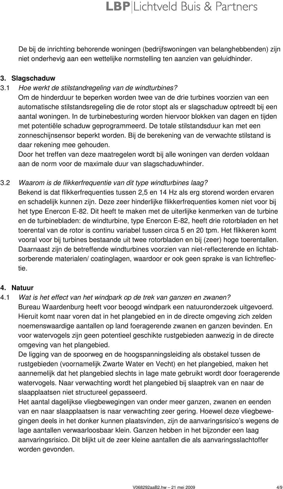 Om de hinderduur te beperken worden twee van de drie turbines voorzien van een automatische stilstandsregeling die de rotor stopt als er slagschaduw optreedt bij een aantal woningen.