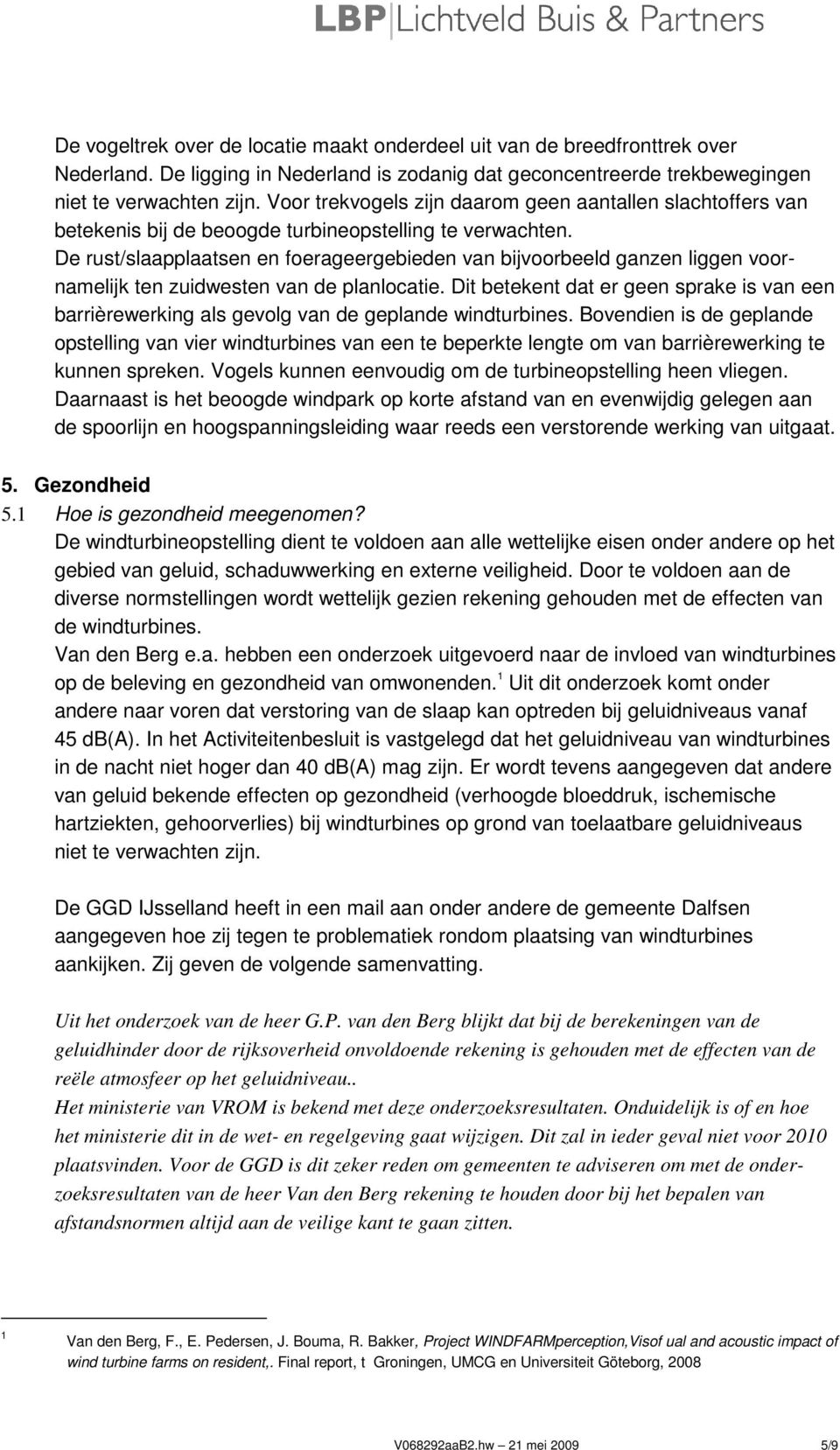 De rust/slaapplaatsen en foerageergebieden van bijvoorbeeld ganzen liggen voornamelijk ten zuidwesten van de planlocatie.