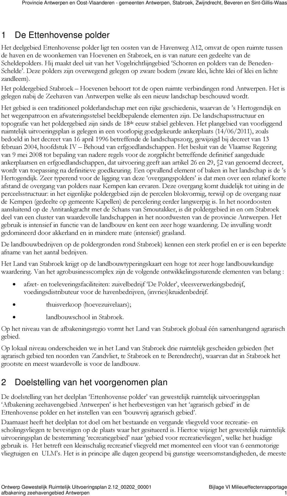 Deze polders zijn overwegend gelegen op zware bodem (zware klei, lichte klei of klei en lichte zandleem). Het poldergebied Stabroek Hoevenen behoort tot de open ruimte verbindingen rond Antwerpen.