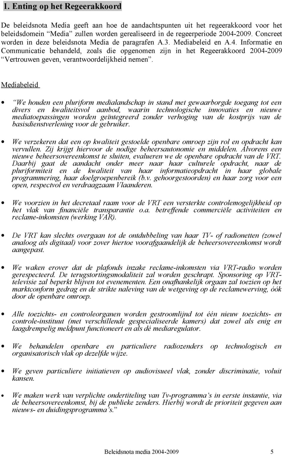 Informatie en Communicatie behandeld, zoals die opgenomen zijn in het Regeerakkoord 2004-2009 Vertrouwen geven, verantwoordelijkheid nemen.