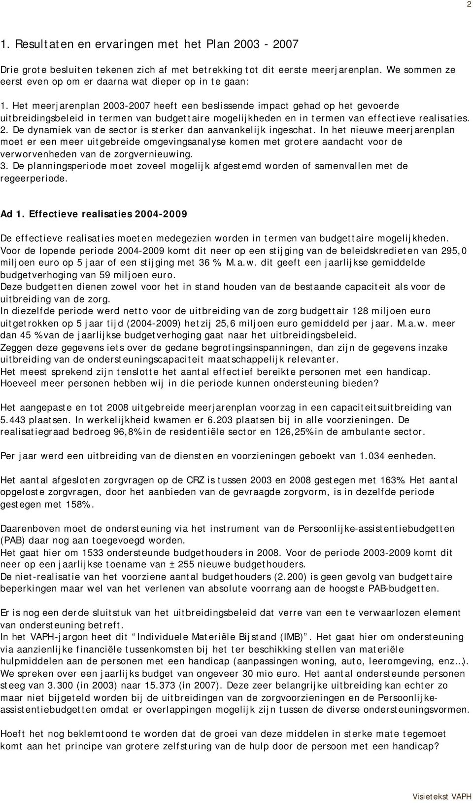 Het meerjarenplan 2003-2007 heeft een beslissende impact gehad op het gevoerde uitbreidingsbeleid in termen van budgettaire mogelijkheden en in termen van effectieve realisaties. 2. De dynamiek van de sector is sterker dan aanvankelijk ingeschat.