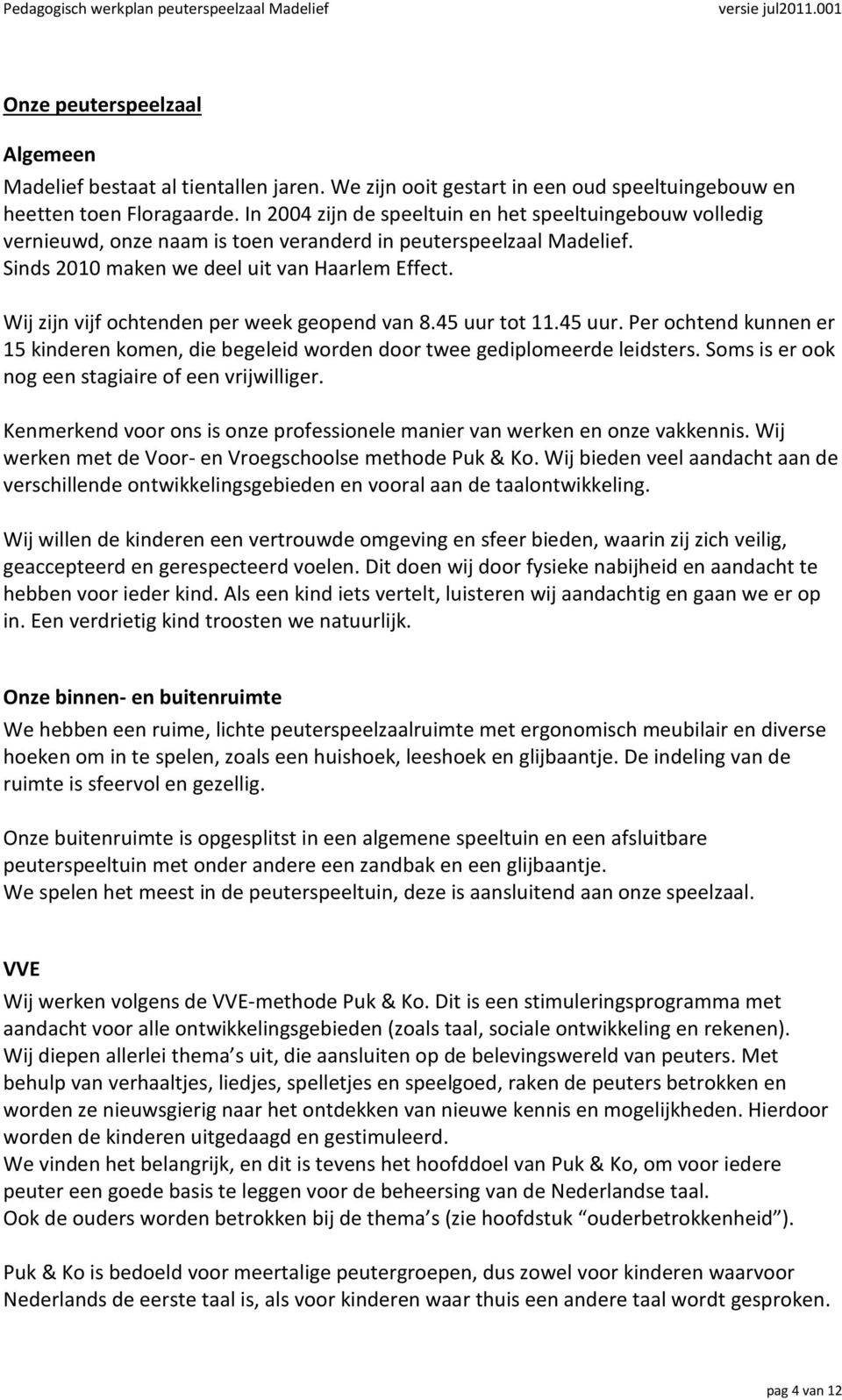 Wij zijn vijf ochtenden per week geopend van 8.45 uur tot 11.45 uur. Per ochtend kunnen er 15 kinderen komen, die begeleid worden door twee gediplomeerde leidsters.