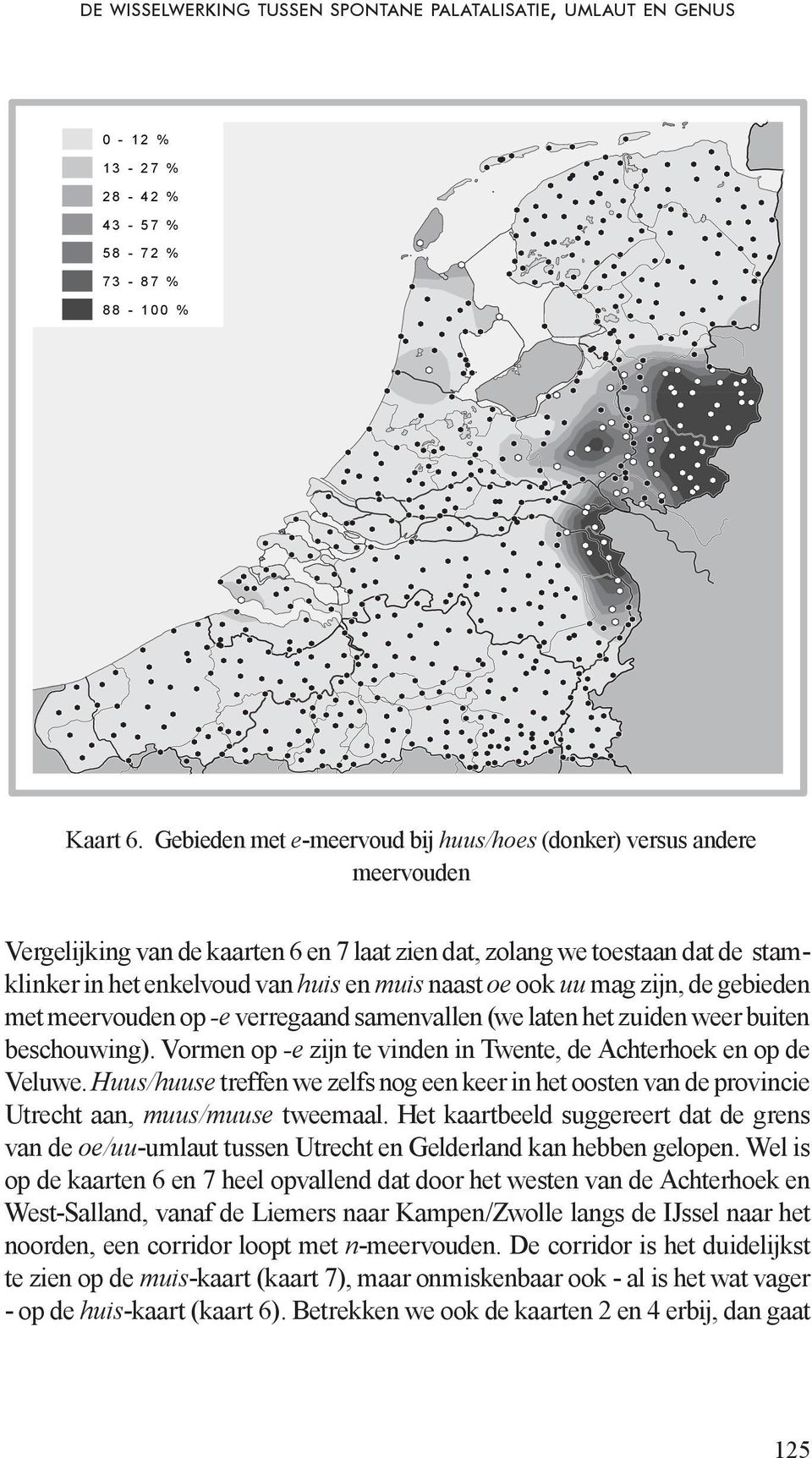 Gebieden met e-meervoud bij huus/hoes (donker) versus andere meervouden Vergelijking van de kaarten 6 en 7 laat zien dat, zolang we toestaan dat de stamklinker in het enkelvoud van huis en muis naast