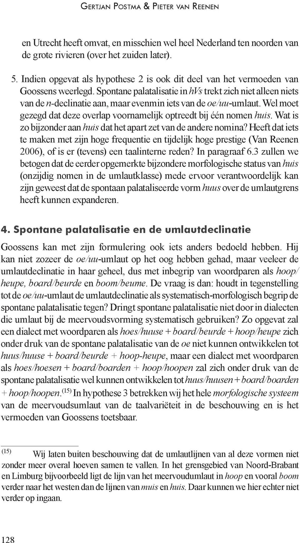 Spontane palatalisatie in hvs trekt zich niet alleen niets van de n-declinatie aan, maar evenmin iets van de oe/uu-umlaut. Wel moet gezegd dat deze overlap voornamelijk optreedt bij één nomen huis.