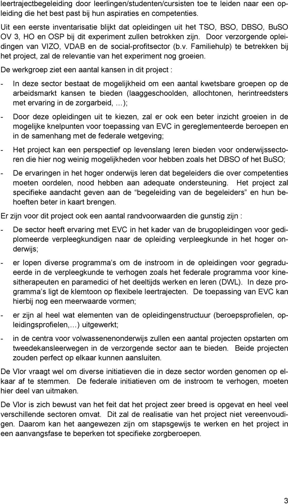 Door verzorgende opleidingen van VIZO, VDAB en de social-profitsector (b.v. Familiehulp) te betrekken bij het project, zal de relevantie van het experiment nog groeien.