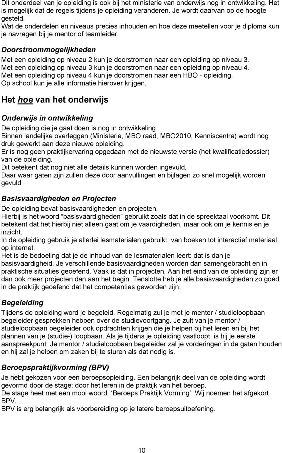 Doorstroommogelijkheden Met een opleiding op niveau 2 kun je doorstromen naar een opleiding op niveau 3. Met een opleiding op niveau 3 kun je doorstromen naar een opleiding op niveau 4.