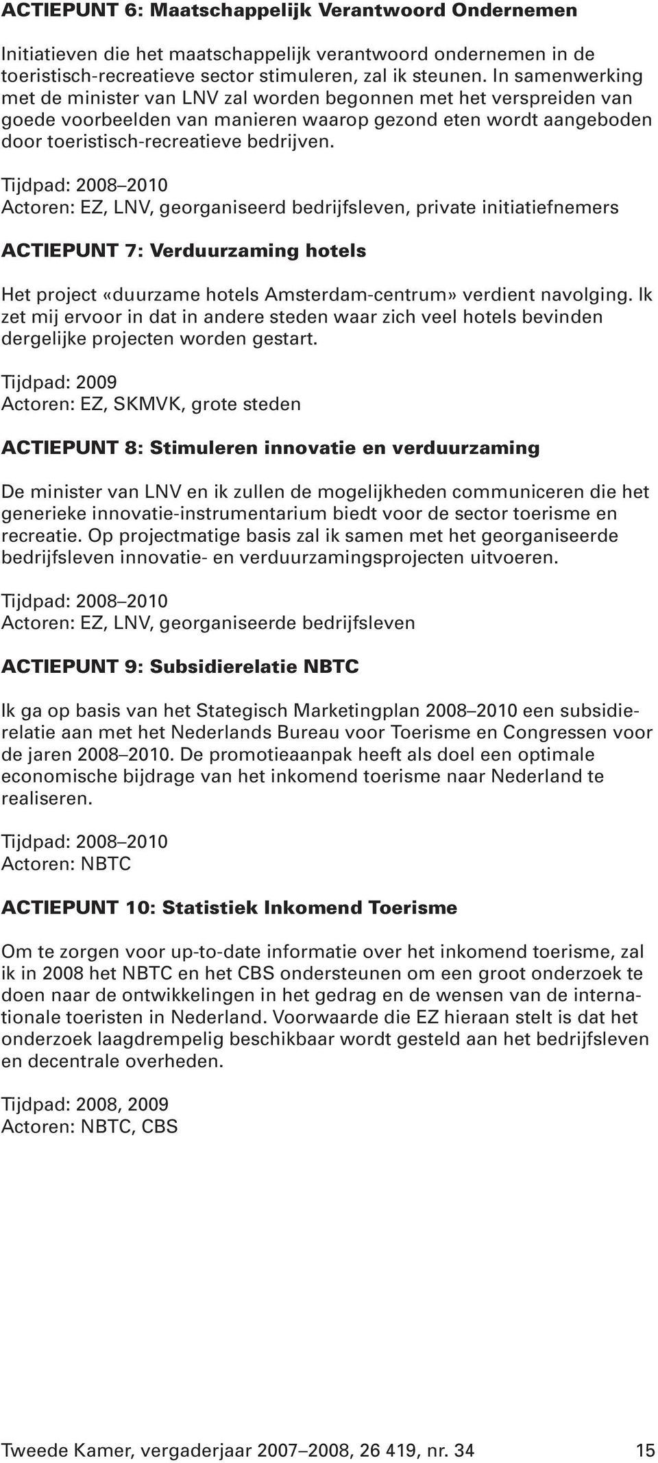 Tijdpad: 2008 2010 Actoren: EZ, LNV, georganiseerd bedrijfsleven, private initiatiefnemers ACTIEPUNT 7: Verduurzaming hotels Het project «duurzame hotels Amsterdam-centrum» verdient navolging.