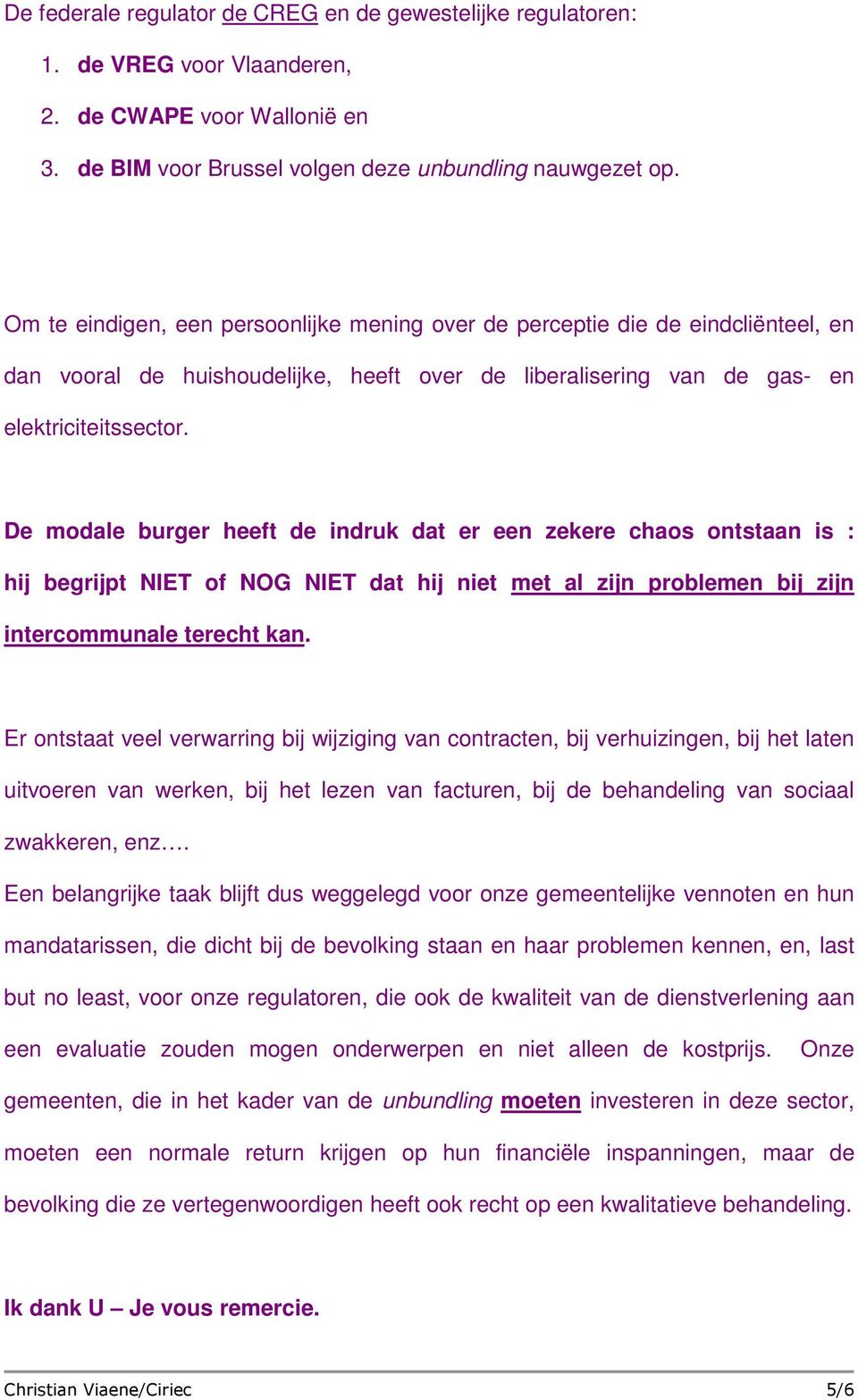 De modale burger heeft de indruk dat er een zekere chaos ontstaan is : hij begrijpt NIET of NOG NIET dat hij niet met al zijn problemen bij zijn intercommunale terecht kan.