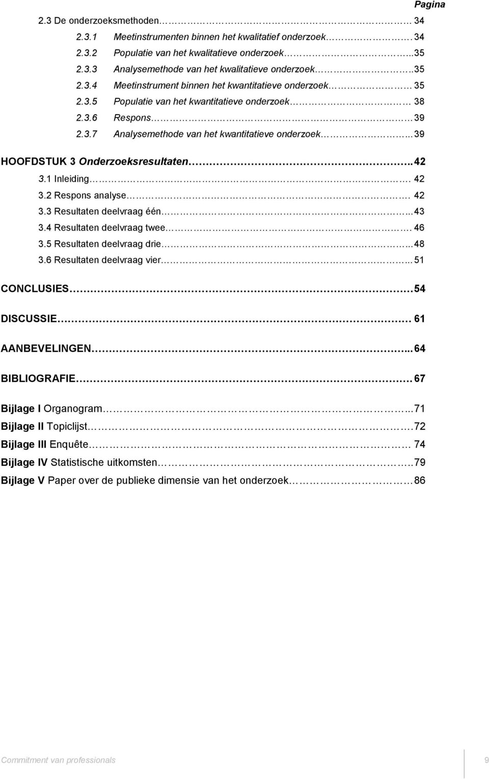 .. 39 HOOFDSTUK 3 Onderzoeksresultaten.. 42 3.1 Inleiding. 42 3.2 Respons analyse. 42 3.3 Resultaten deelvraag één... 43 3.4 Resultaten deelvraag twee. 46 3.5 Resultaten deelvraag drie... 48 3.