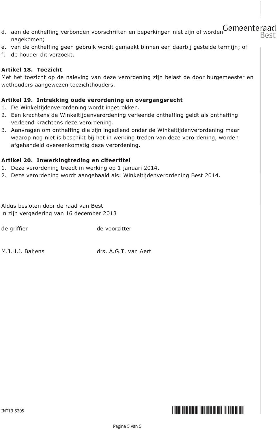 Toezicht Met het toezicht op de naleving van deze verordening zijn belast de door burgemeester en wethouders aangewezen toezichthouders. Artikel 19. Intrekking oude verordening en overgangsrecht 1.