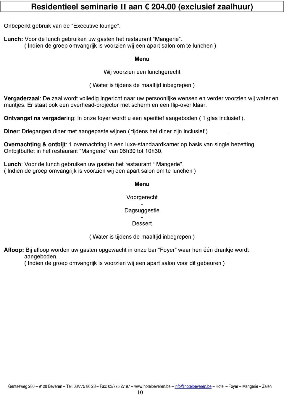 ingericht naar uw persoonlijke wensen en verder voorzien wij water en muntjes. Er staat ook een overhead-projector met scherm en een flip-over klaar.