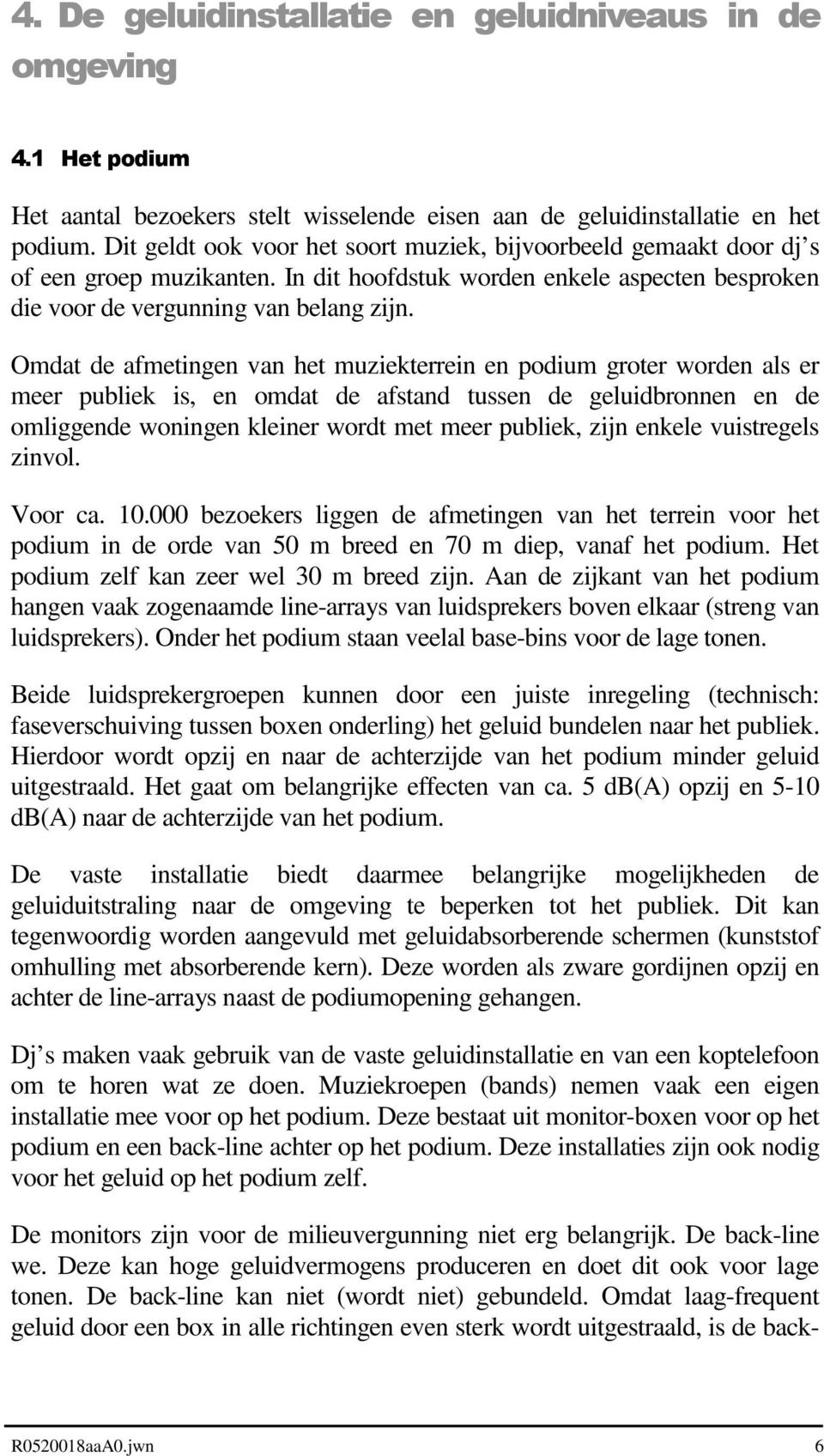 Omdat de afmetingen van het muziekterrein en podium groter worden als er meer publiek is, en omdat de afstand tussen de geluidbronnen en de omliggende woningen kleiner wordt met meer publiek, zijn